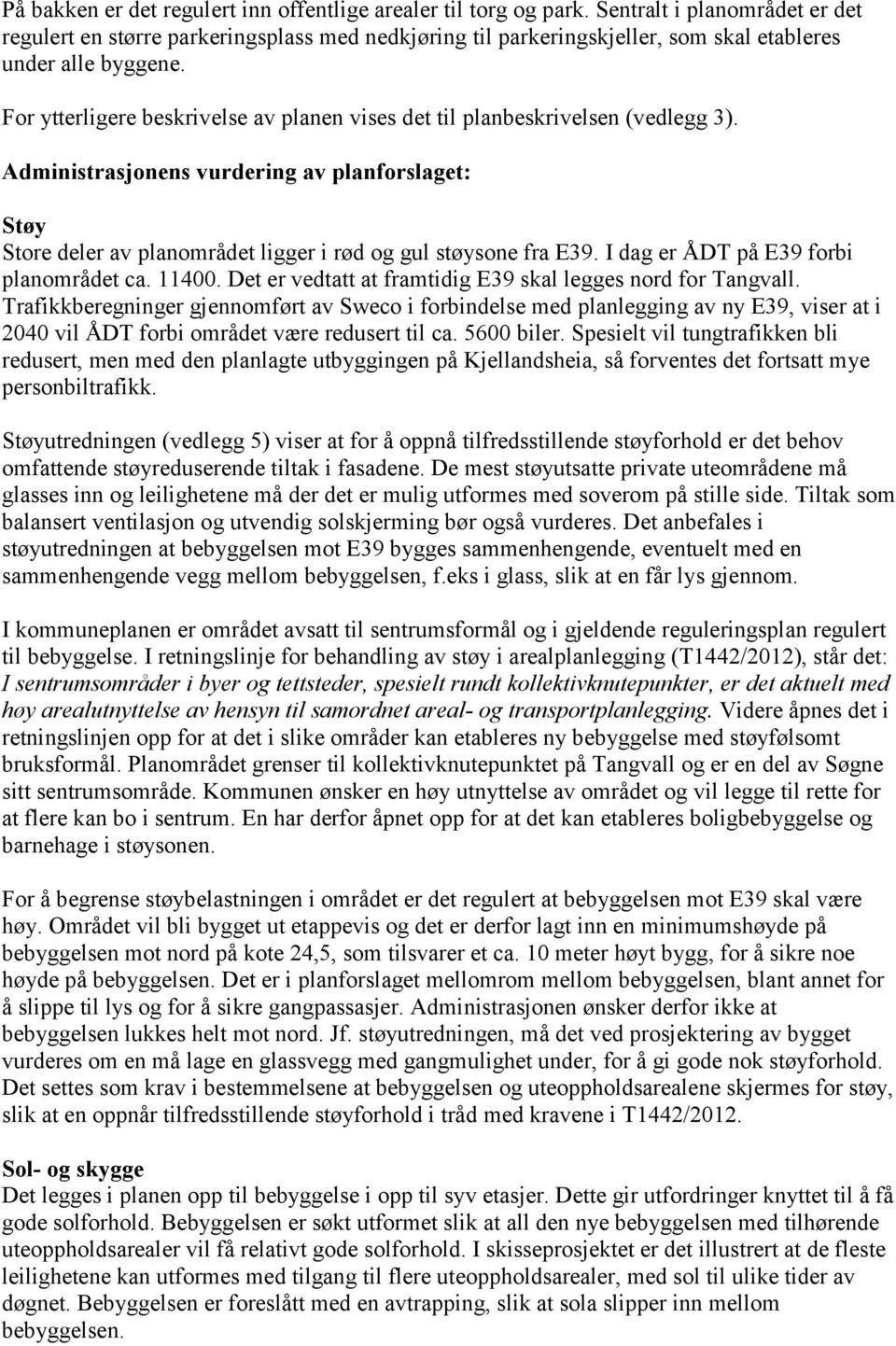 For ytterligere beskrivelse av planen vises det til planbeskrivelsen (vedlegg 3). Administrasjonens vurdering av planforslaget: Støy Store deler av planområdet ligger i rød og gul støysone fra E39.