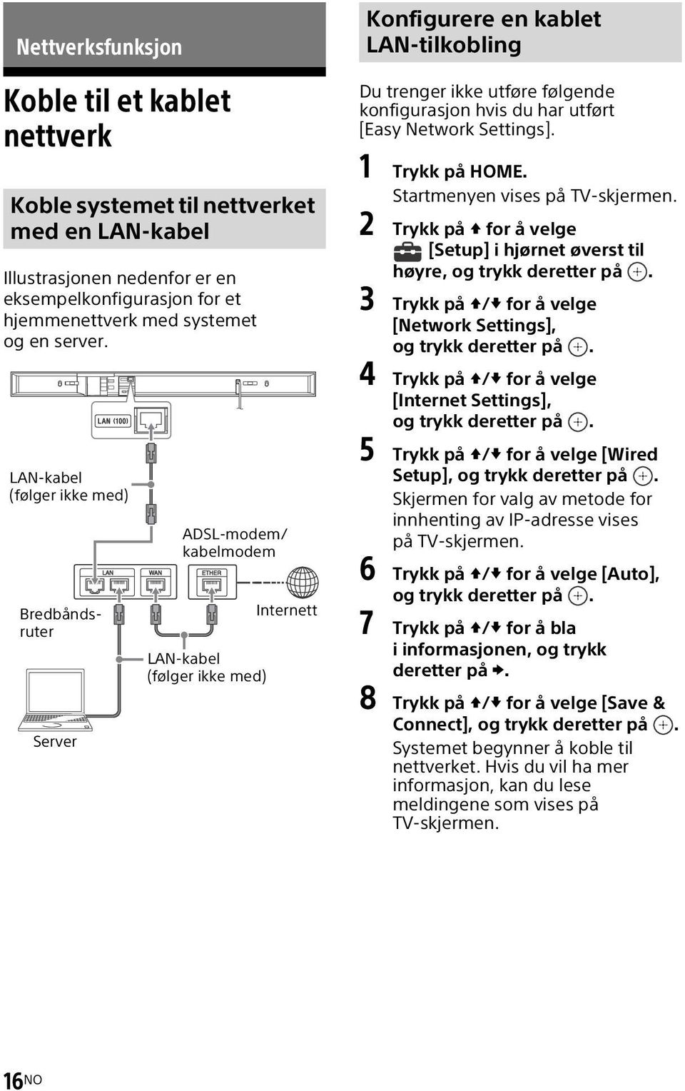 du har utført [Easy Network Settings]. 1 Trykk på HOME. Startmenyen vises på TV-skjermen. 2 Trykk på for å velge [Setup] i hjørnet øverst til høyre, og trykk deretter på.