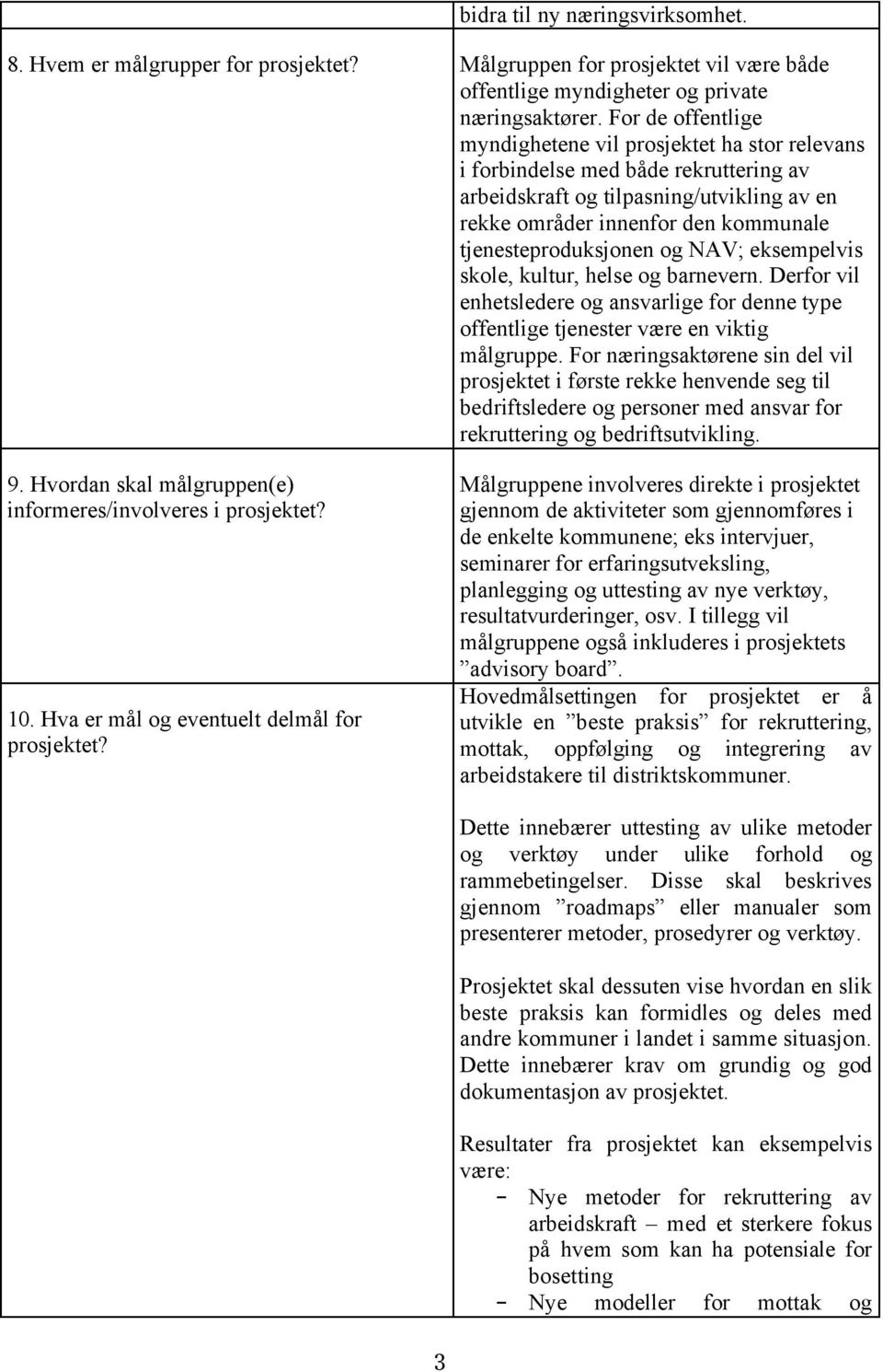 tjenesteproduksjonen og NAV; eksempelvis skole, kultur, helse og barnevern. Derfor vil enhetsledere og ansvarlige for denne type offentlige tjenester være en viktig målgruppe.