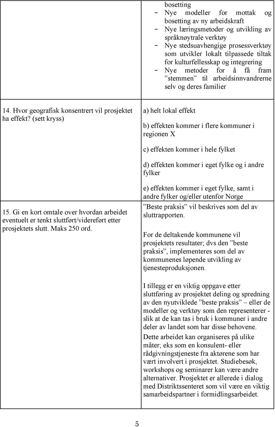 (sett kryss) a) helt lokal effekt b) effekten kommer i flere kommuner i regionen X c) effekten kommer i hele fylket d) effekten kommer i eget fylke og i andre fylker 15.