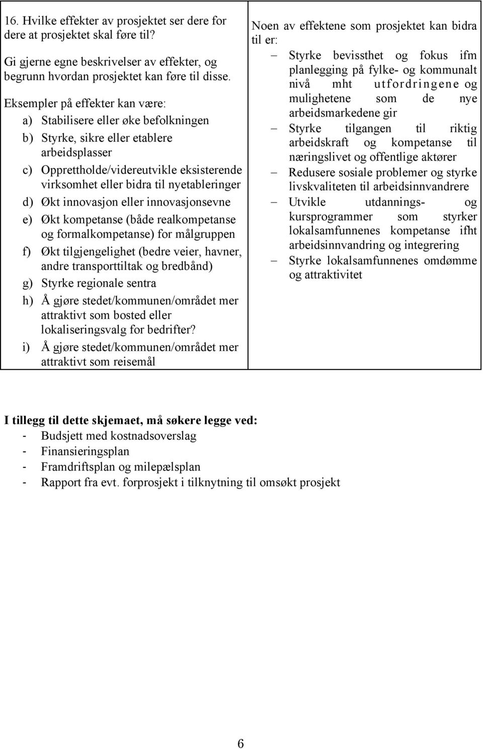 nyetableringer d) Økt innovasjon eller innovasjonsevne e) Økt kompetanse (både realkompetanse og formalkompetanse) for målgruppen f) Økt tilgjengelighet (bedre veier, havner, andre transporttiltak og