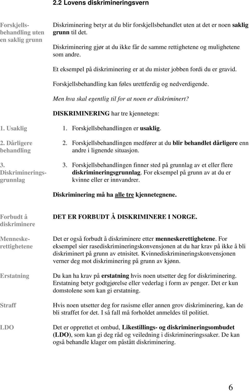 Forskjellsbehandling kan føles urettferdig og nedverdigende. Men hva skal egentlig til for at noen er diskriminert? DISKRIMINERING har tre kjennetegn: 1. Usaklig 2. Dårligere behandling 1.