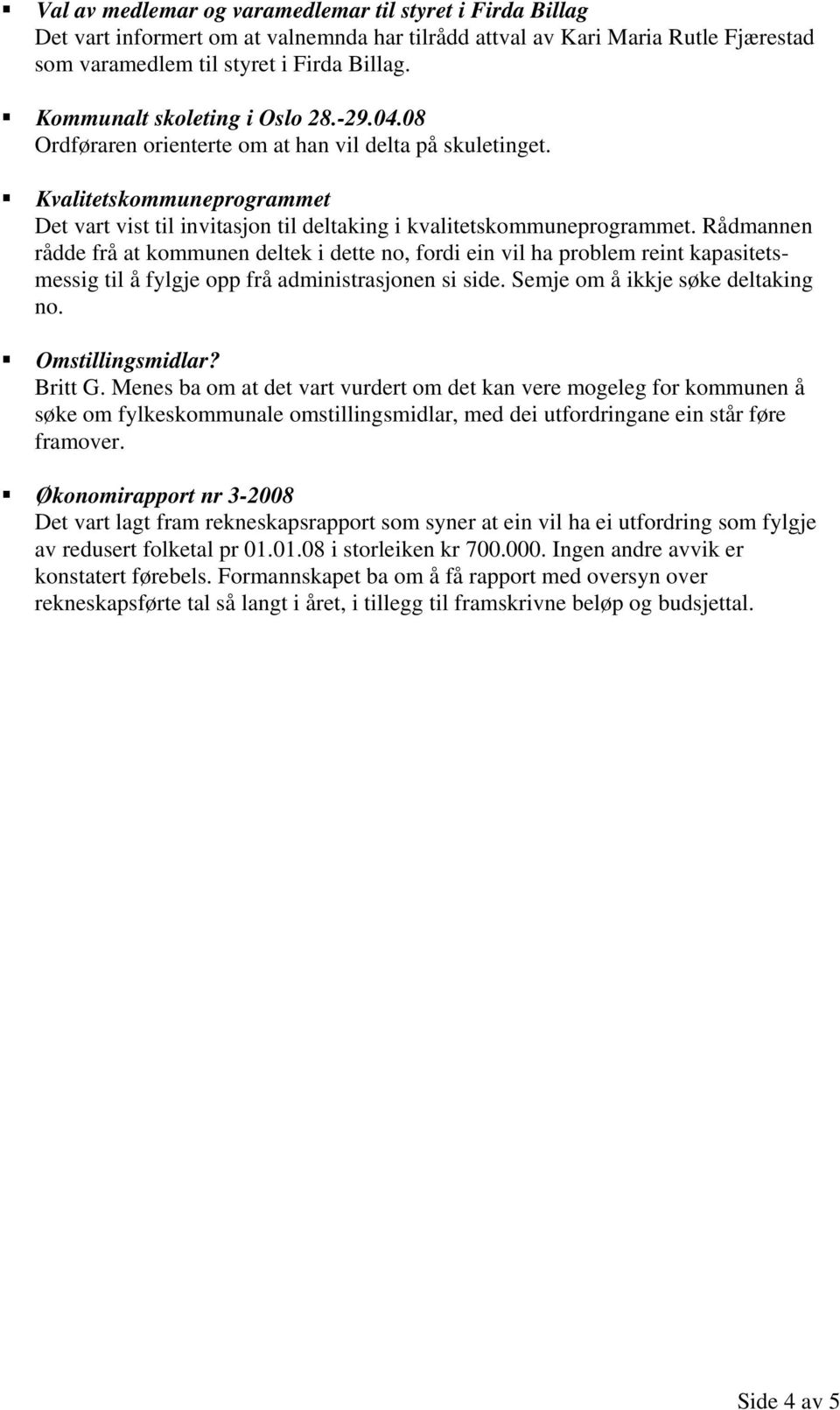 Rådmannen rådde frå at kommunen deltek i dette no, fordi ein vil ha problem reint kapasitetsmessig til å fylgje opp frå administrasjonen si side. Semje om å ikkje søke deltaking no. Omstillingsmidlar?