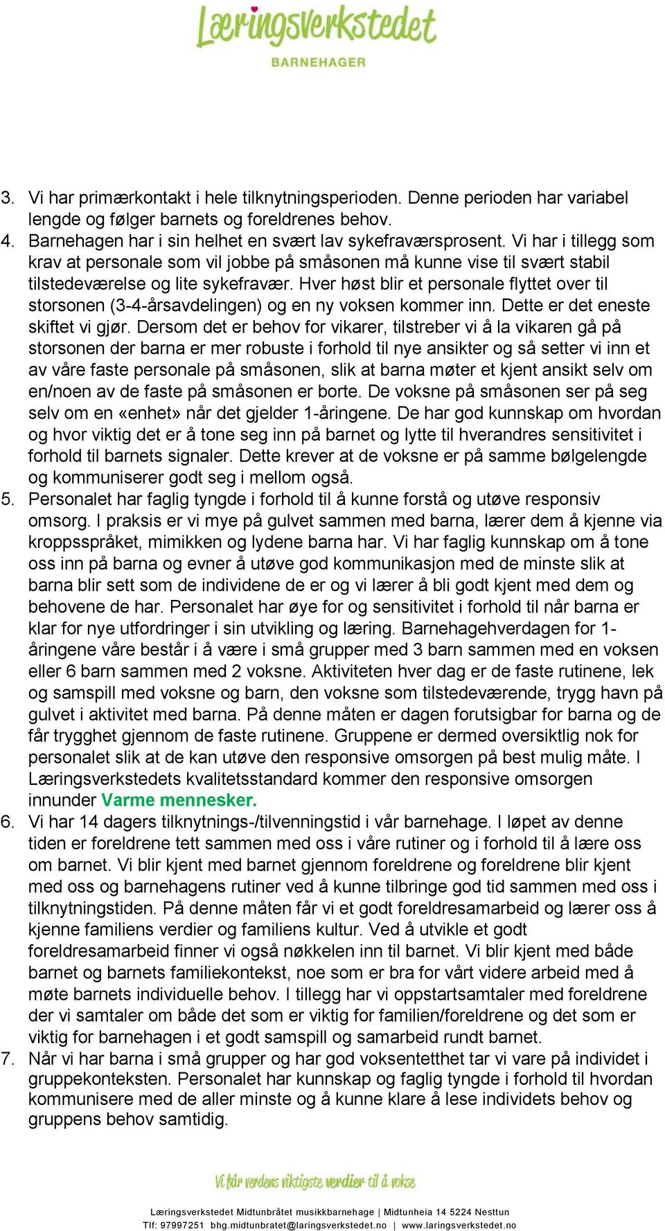 Hver høst blir et personale flyttet over til storsonen (3-4-årsavdelingen) og en ny voksen kommer inn. Dette er det eneste skiftet vi gjør.