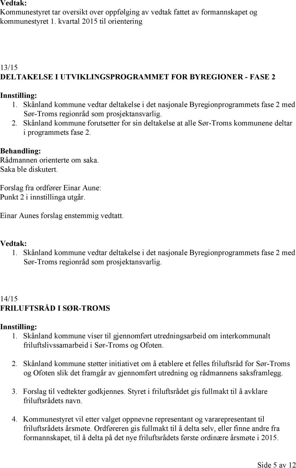 Rådmannen orienterte om saka. Saka ble diskutert. Forslag fra ordfører Einar Aune: Punkt 2 i innstillinga utgår. Einar Aunes forslag enstemmig vedtatt. 1.