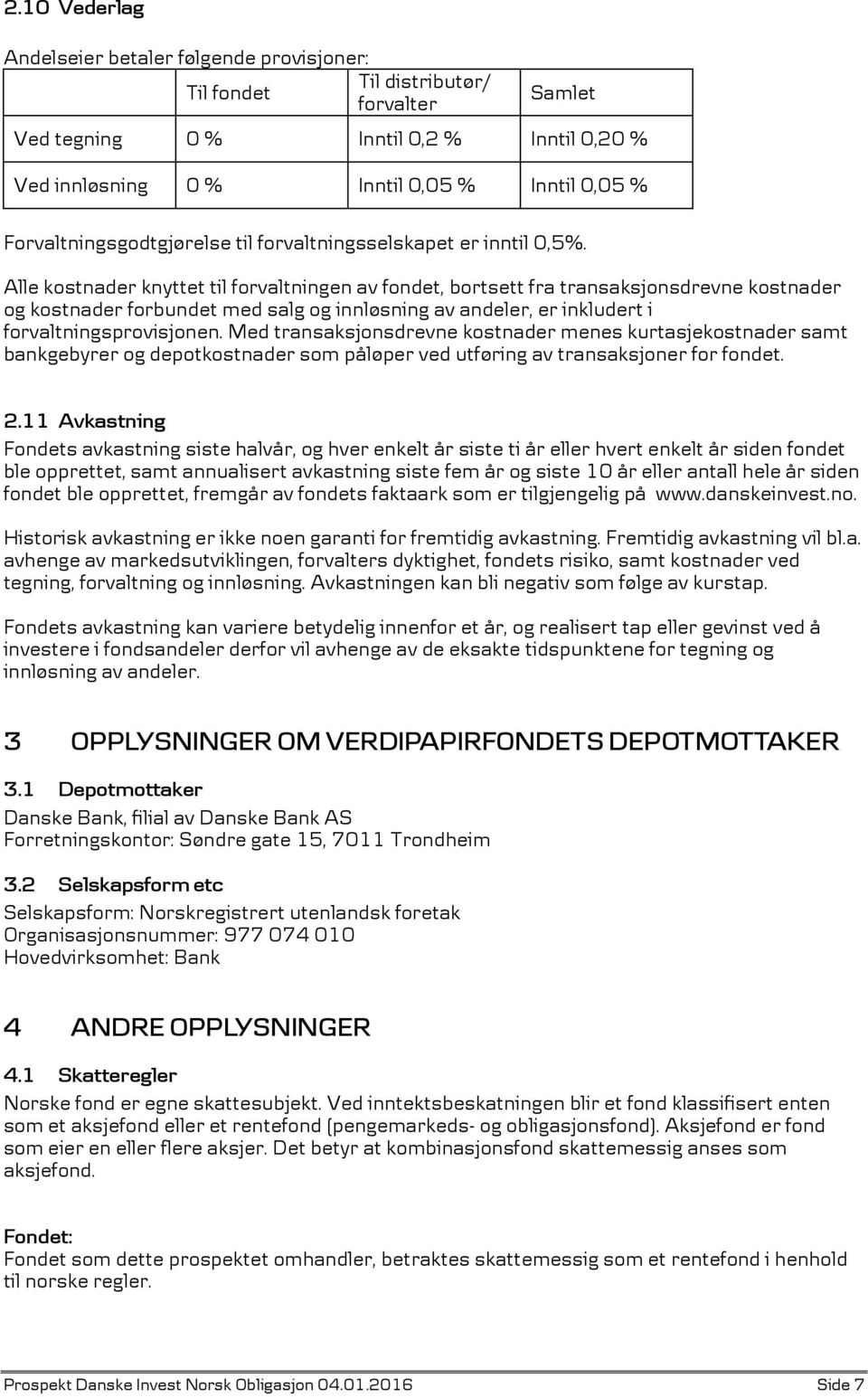 Alle kostnader knyttet til forvaltningen av fondet, bortsett fra transaksjonsdrevne kostnader og kostnader forbundet med salg og innløsning av andeler, er inkludert i forvaltningsprovisjonen.