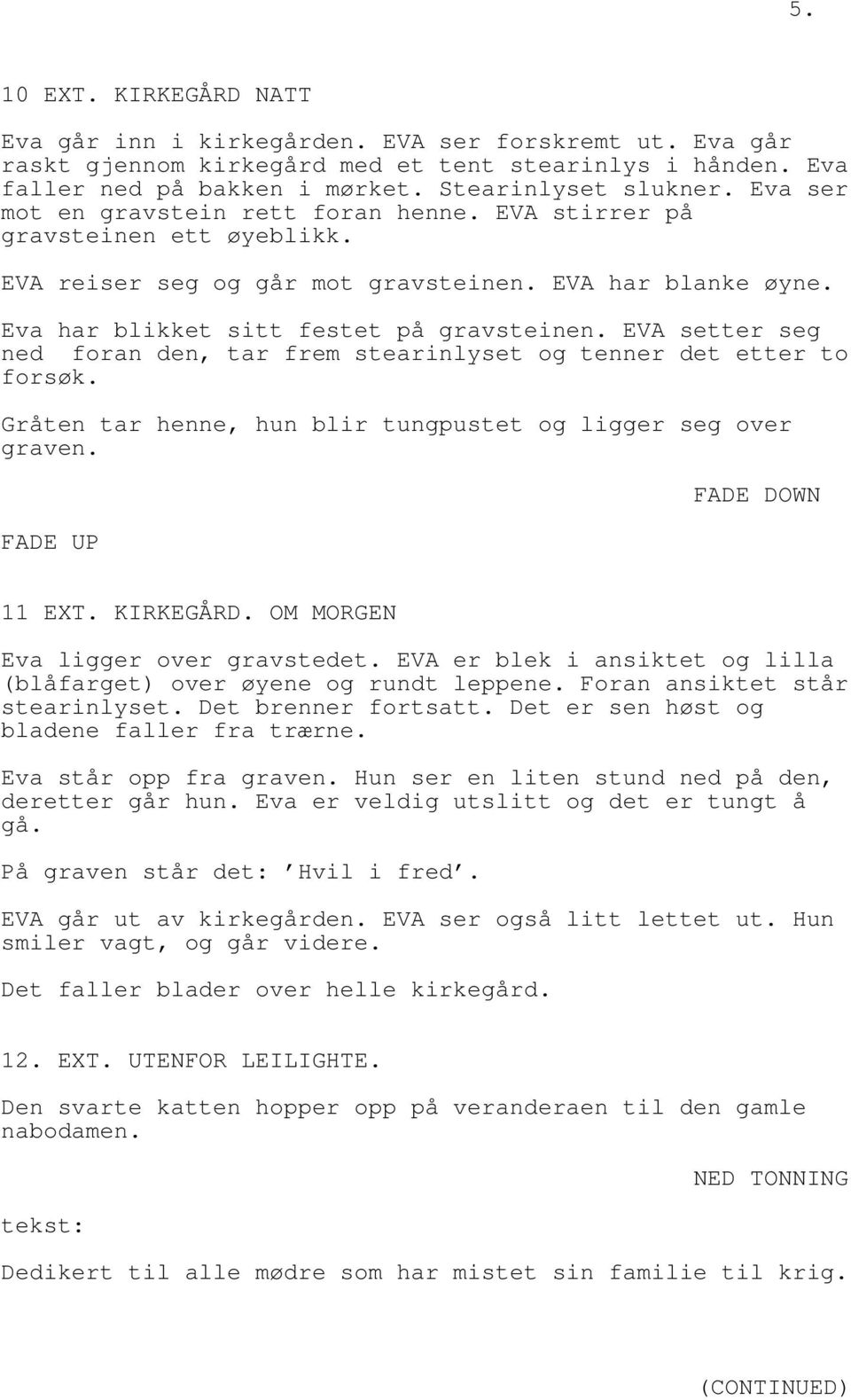 EVA setter seg ned foran den, tar frem stearinlyset og tenner det etter to forsøk. Gråten tar henne, hun blir tungpustet og ligger seg over graven. FADE UP FADE DOWN 11 EXT. KIRKEGÅRD.