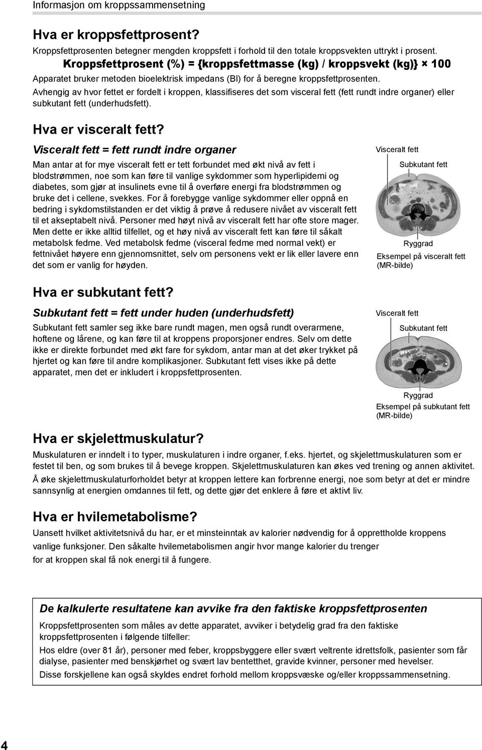 Avhengig av hvor fettet er fordelt i kroppen, klassifiseres det som visceral fett (fett rundt indre organer) eller subkutant fett (underhudsfett). Hva er visceralt fett?