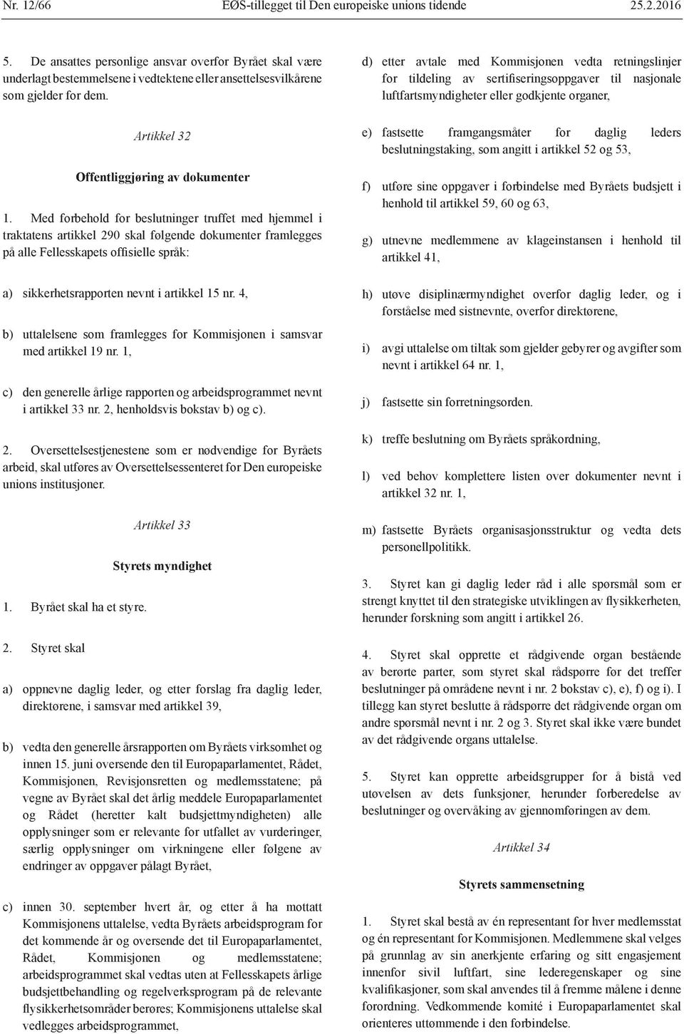 Med forbehold for beslutninger truffet med hjemmel i traktatens artikkel 290 skal følgende dokumenter framlegges på alle Fellesskapets offisielle språk: a) sikkerhetsrapporten nevnt i artikkel 15 nr.