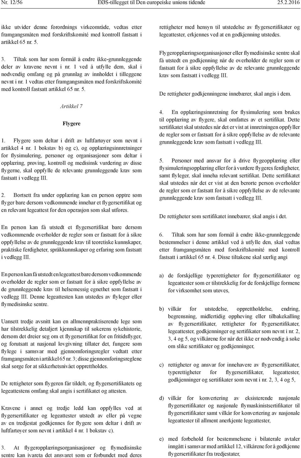 1 vedtas etter framgangsmåten med forskriftskomité med kontroll fastsatt artikkel 65 nr. 5. Artikkel 7 Flygere 1. Flygere som deltar i drift av luftfartøyer som nevnt i artikkel 4 nr.