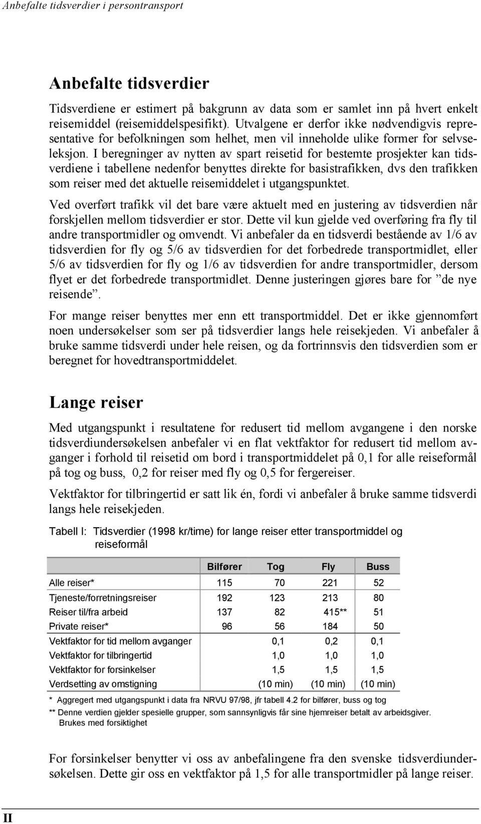 I beregninger av nytten av spart reisetid for bestemte prosjekter kan tidsverdiene i tabellene nedenfor benyttes direkte for basistrafikken, dvs den trafikken som reiser med det aktuelle