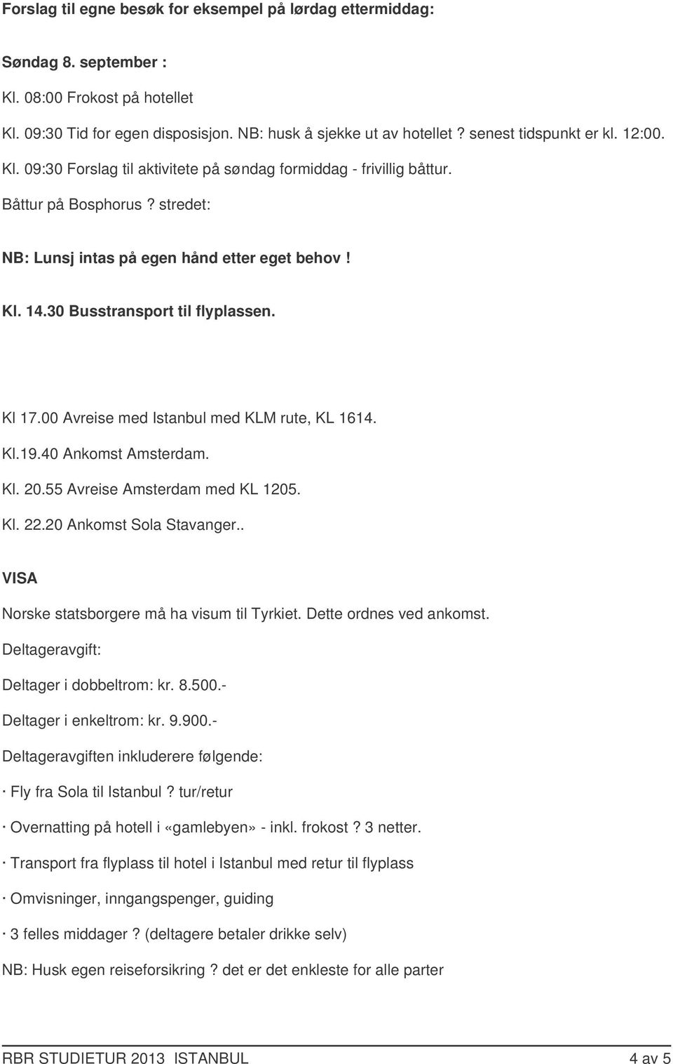 30 Busstransport til flyplassen. Kl 17.00 Avreise med Istanbul med KLM rute, KL 1614. Kl.19.40 Ankomst Amsterdam. Kl. 20.55 Avreise Amsterdam med KL 1205. Kl. 22.20 Ankomst Sola Stavanger.