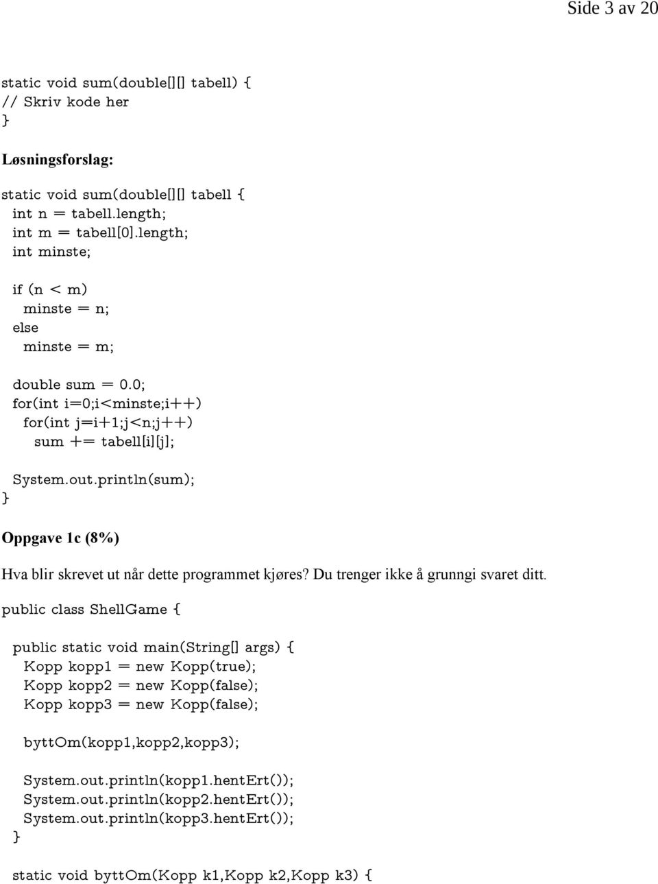 println(sum); Oppgave 1c (8%) Hva blir skrevet ut når dette programmet kjøres? Du trenger ikke å grunngi svaret ditt.
