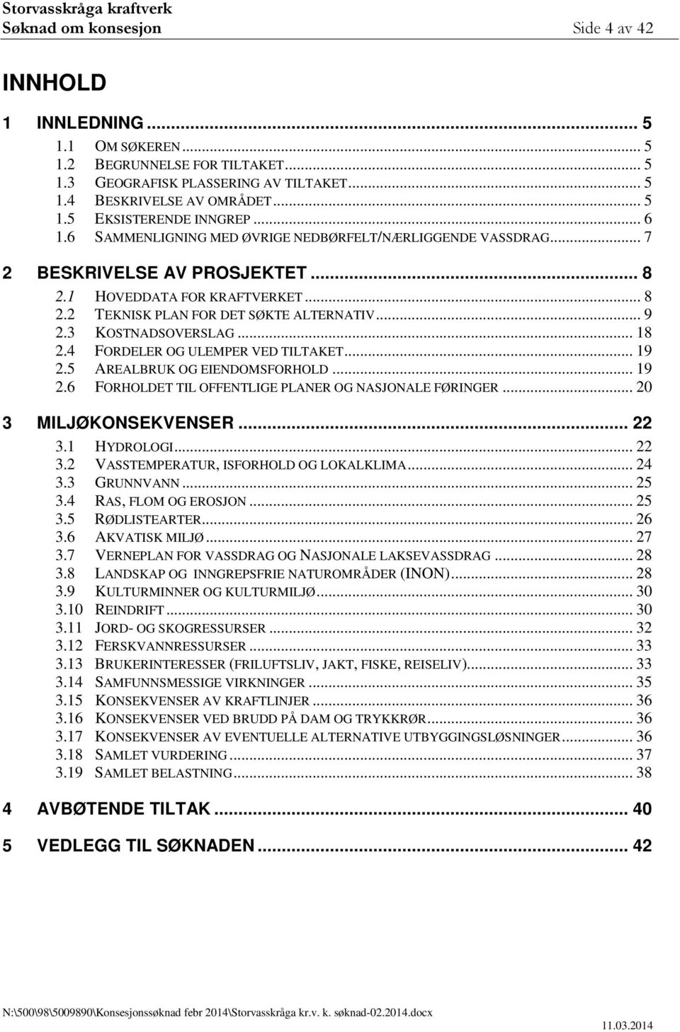 .. 9 2.3 KOSTNADSOVERSLAG... 18 2.4 FORDELER OG ULEMPER VED TILTAKET... 19 2.5 AREALBRUK OG EIENDOMSFORHOLD... 19 2.6 FORHOLDET TIL OFFENTLIGE PLANER OG NASJONALE FØRINGER... 20 3 MILJØKONSEKVENSER.