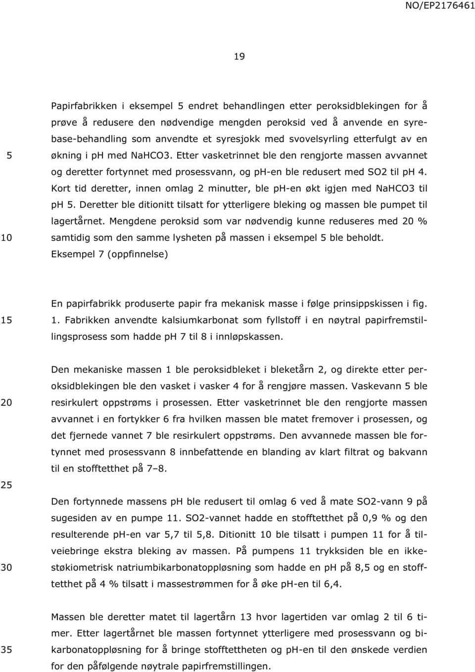 Kort tid deretter, innen omlag 2 minutter, ble ph-en økt igjen med NaHCO3 til ph. Deretter ble ditionitt tilsatt for ytterligere bleking og massen ble pumpet til lagertårnet.