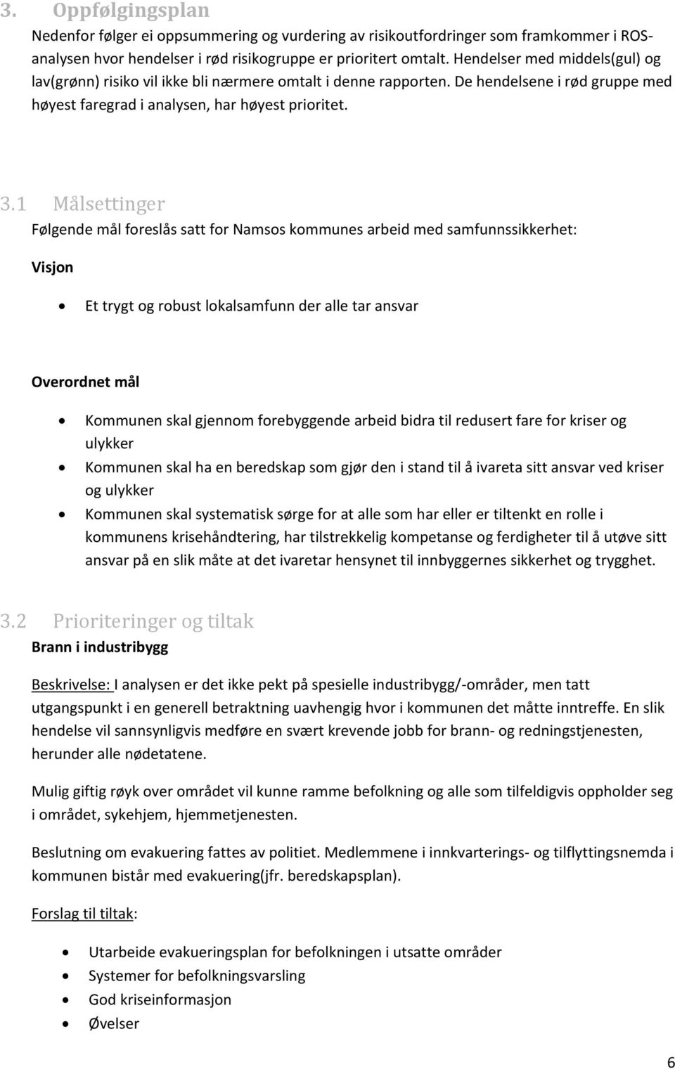 1 Målsettinger Følgende mål foreslås satt for Namsos kommunes arbeid med samfunnssikkerhet: Visjon Et trygt og robust lokalsamfunn der alle tar ansvar Overordnet mål Kommunen skal gjennom