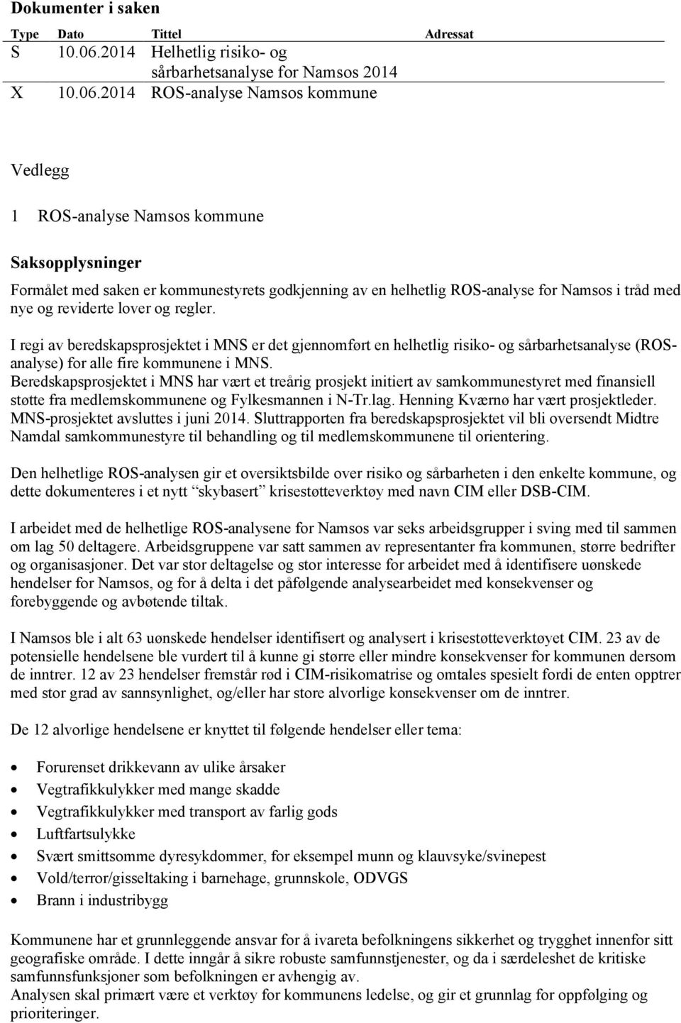 2014 ROS-analyse Namsos kommune Vedlegg 1 ROS-analyse Namsos kommune Saksopplysninger Formålet med saken er kommunestyrets godkjenning av en helhetlig ROS-analyse for Namsos i tråd med nye og