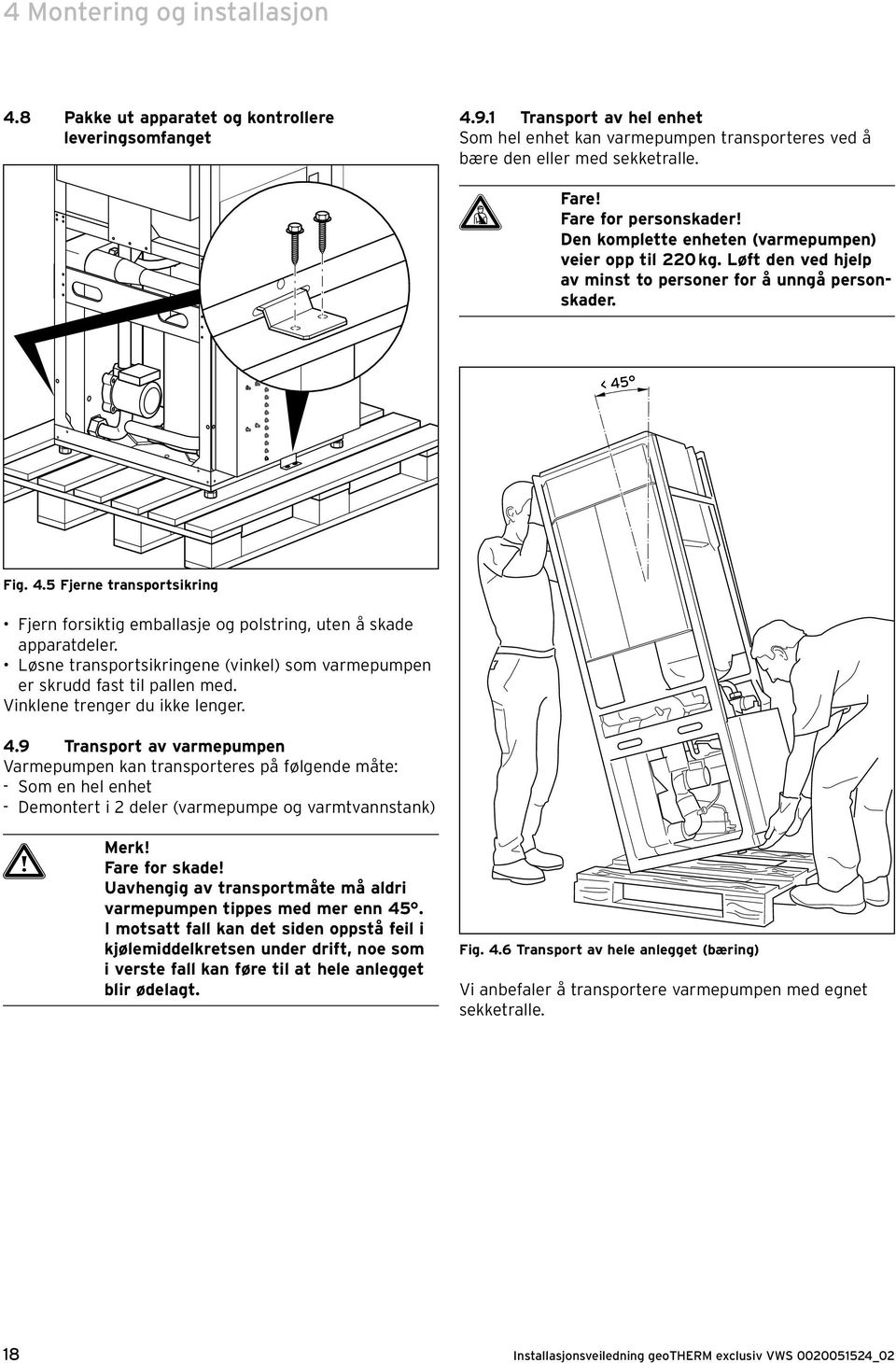 Fig. 4.5 Fjerne transportsikring Fjern forsiktig emballasje og polstring, uten å skade apparatdeler. Løsne transportsikringene (vinkel) som varmepumpen er skrudd fast til pallen med.