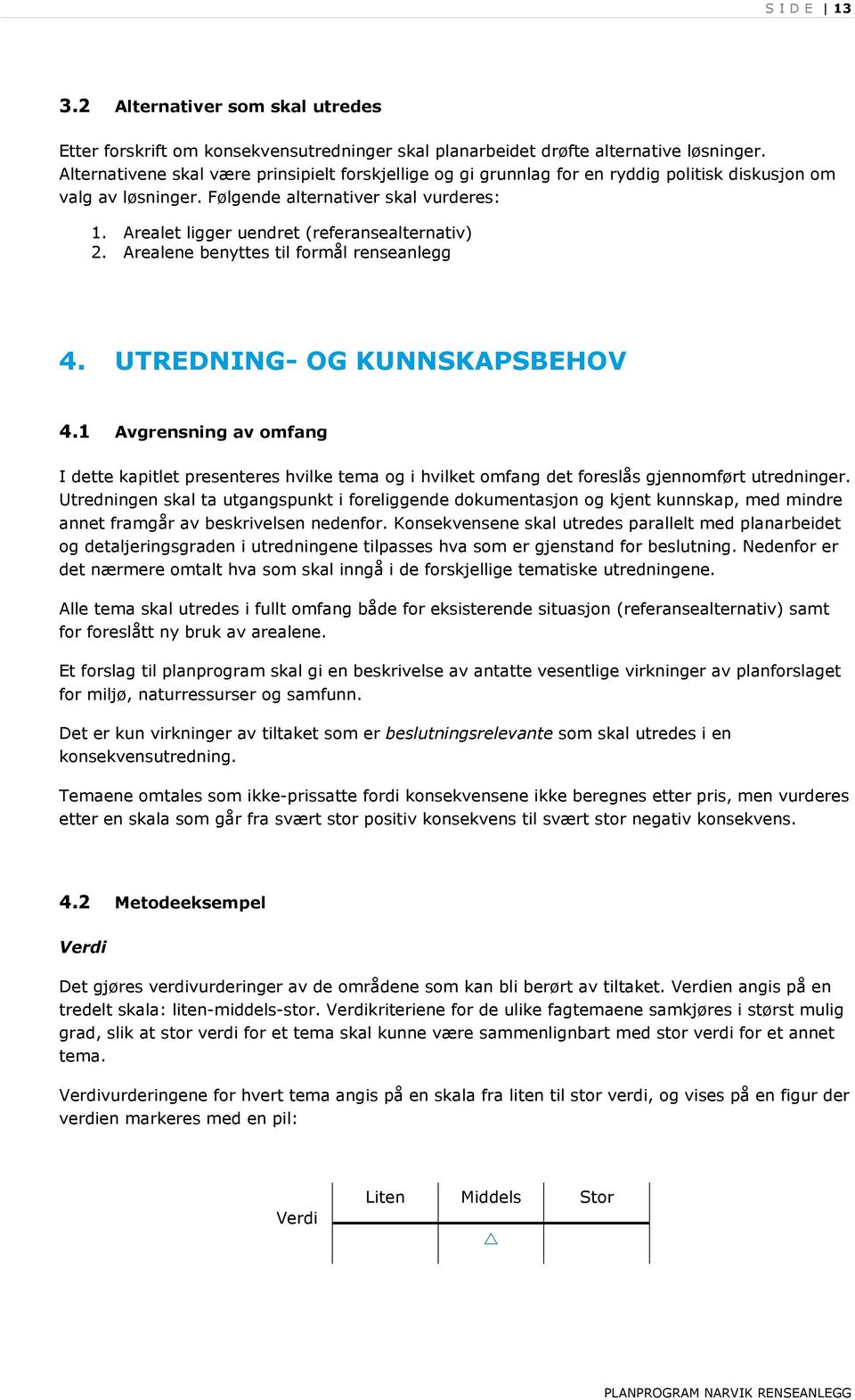 Arealet ligger uendret (referansealternativ) 2. Arealene benyttes til formål renseanlegg 4. UTREDNING- OG KUNNSKAPSBEHOV 4.