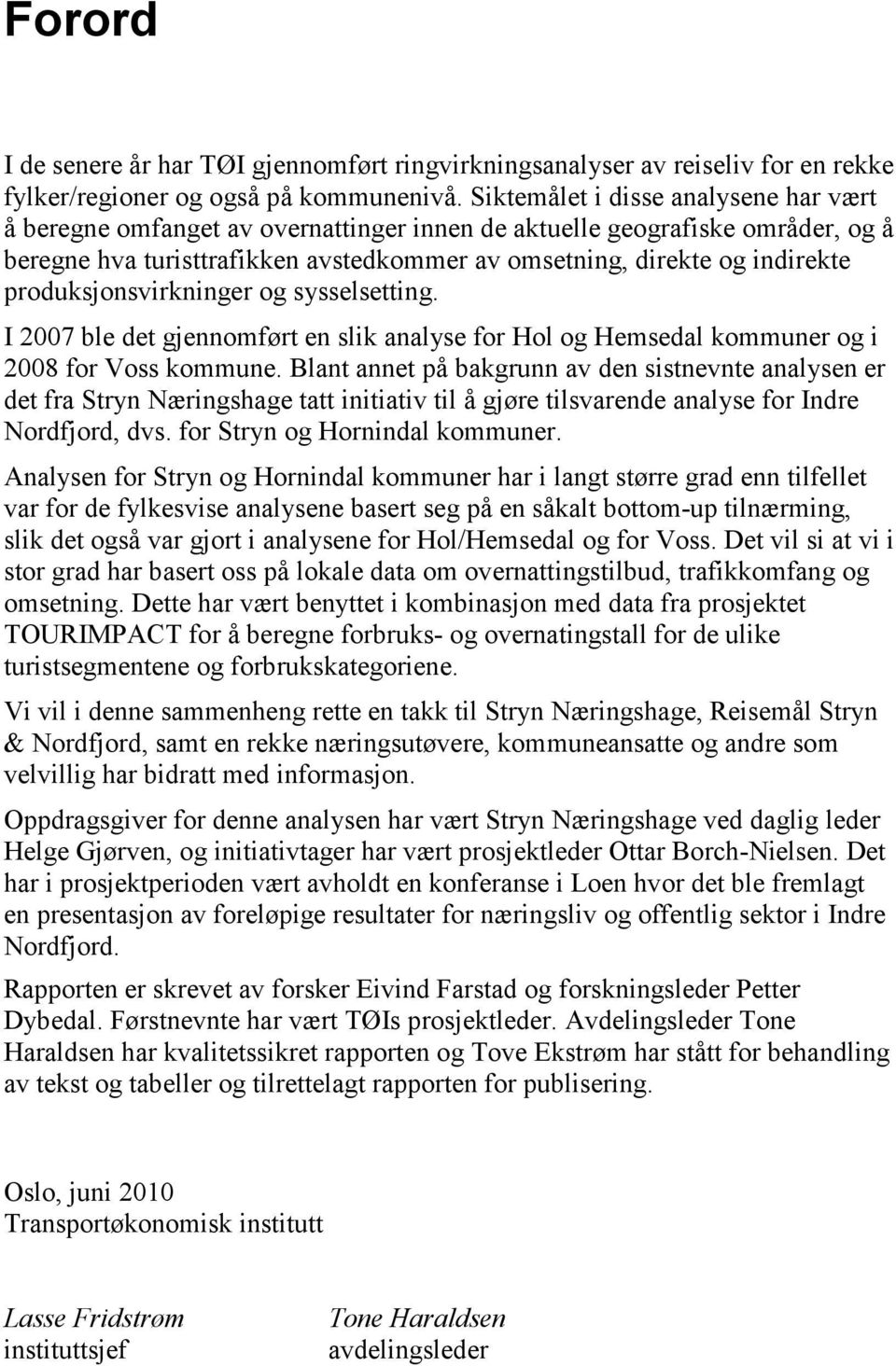 produksjonsvirkninger og sysselsetting. I 2007 ble det gjennomført en slik analyse for Hol og Hemsedal kommuner og i 2008 for Voss kommune.