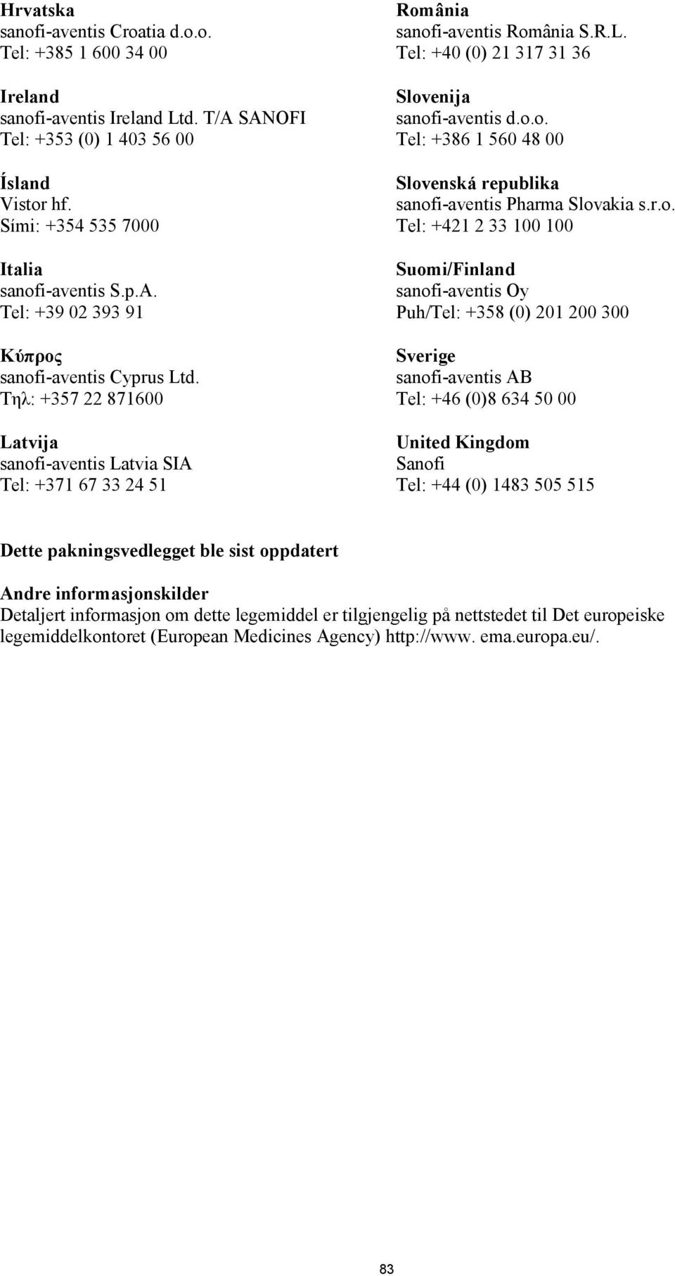 r.o. Tel: +421 2 33 100 100 Suomi/Finland sanofi-aventis Oy Puh/Tel: +358 (0) 201 200 300 Sverige sanofi-aventis AB Tel: +46 (0)8 634 50 00 United Kingdom Sanofi Tel: +44 (0) 1483 505 515 Dette