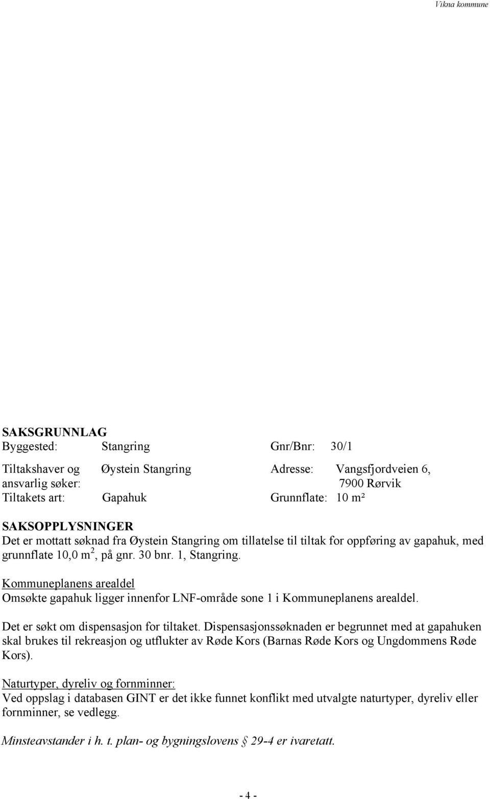 Kommuneplanens arealdel Omsøkte gapahuk ligger innenfor LNF-område sone 1 i Kommuneplanens arealdel. Det er søkt om dispensasjon for tiltaket.