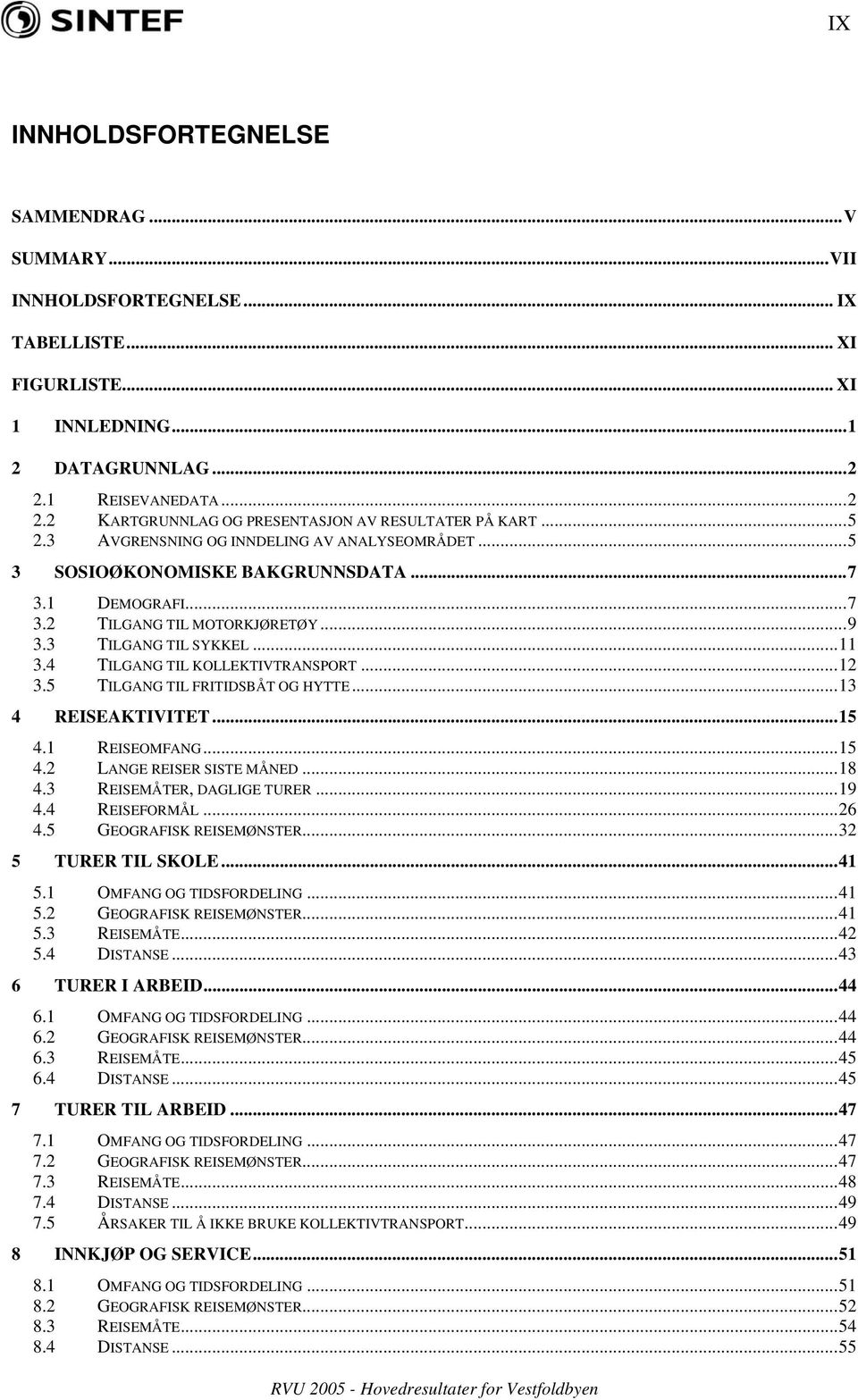 ..9 3.3 TILGANG TIL SYKKEL...11 3.4 TILGANG TIL KOLLEKTIVTRANSPORT...12 3.5 TILGANG TIL FRITIDSBÅT OG HYTTE...13 4 REISEAKTIVITET...15 4.1 REISEOMFANG...15 4.2 LANGE REISER SISTE MÅNED...18 4.