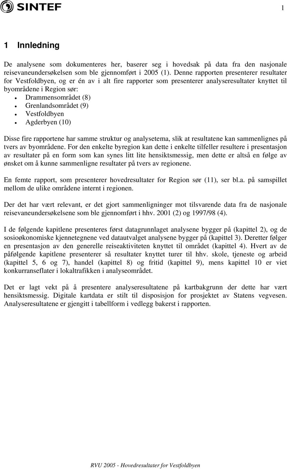 (9) Vestfoldbyen Agderbyen (10) Disse fire rapportene har samme struktur og analysetema, slik at resultatene kan sammenlignes på tvers av byområdene.