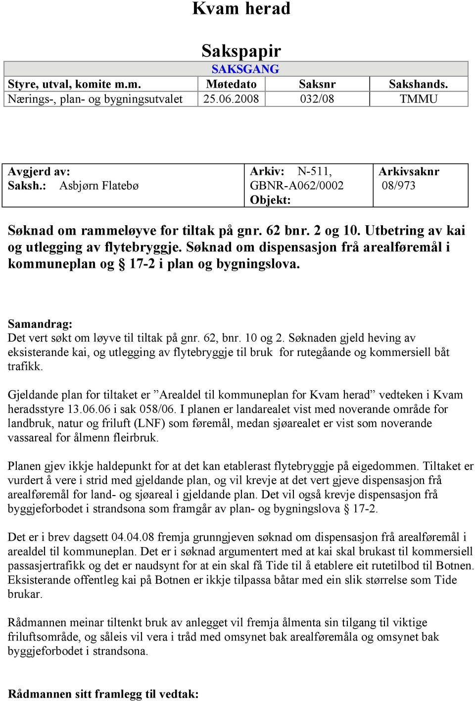 Søknad om dispensasjon frå arealføremål i kommuneplan og 17-2 i plan og bygningslova. Samandrag: Det vert søkt om løyve til tiltak på gnr. 62, bnr. 10 og 2.