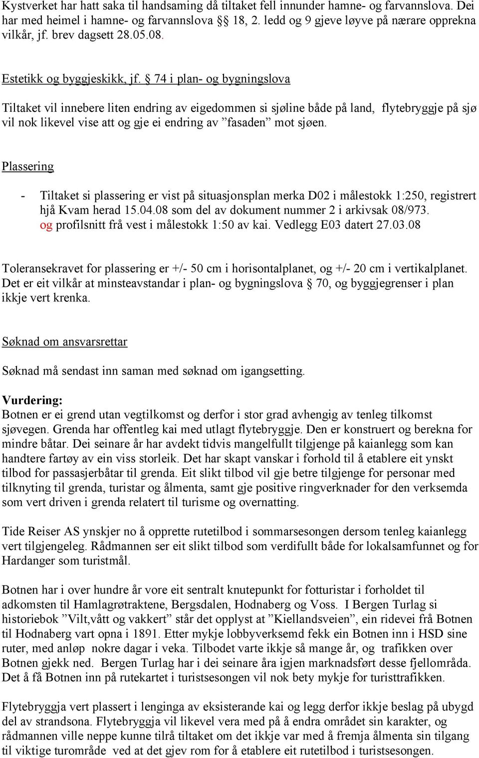 74 i plan- og bygningslova Tiltaket vil innebere liten endring av eigedommen si sjøline både på land, flytebryggje på sjø vil nok likevel vise att og gje ei endring av fasaden mot sjøen.