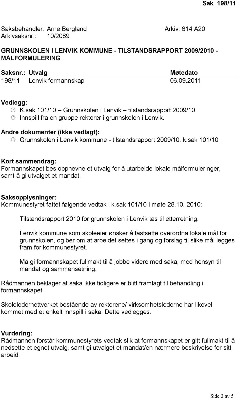 Andre dokumenter (ikke vedlagt): Grunnskolen i Lenvik kommune - tilstandsrapport 2009/10. k.sak 101/10 Kort sammendrag: Formannskapet bes oppnevne et utvalg for å utarbeide lokale målformuleringer, samt å gi utvalget et mandat.