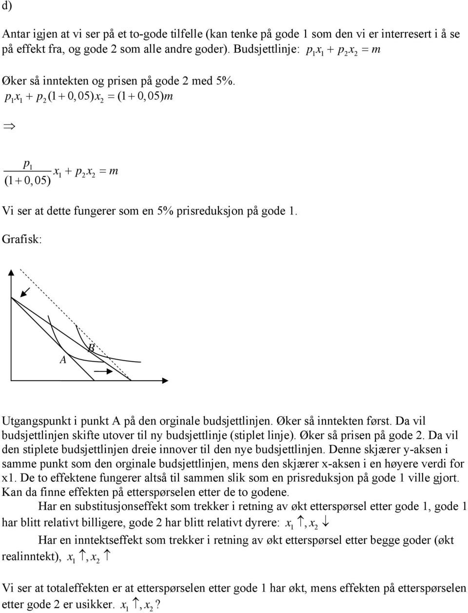 Grafisk: A B Utgangsunkt i unkt A å den orginale budsjettlinjen. Øker så inntekten først. Da vil budsjettlinjen skifte utover til ny budsjettlinje (stilet linje). Øker så risen å gode.