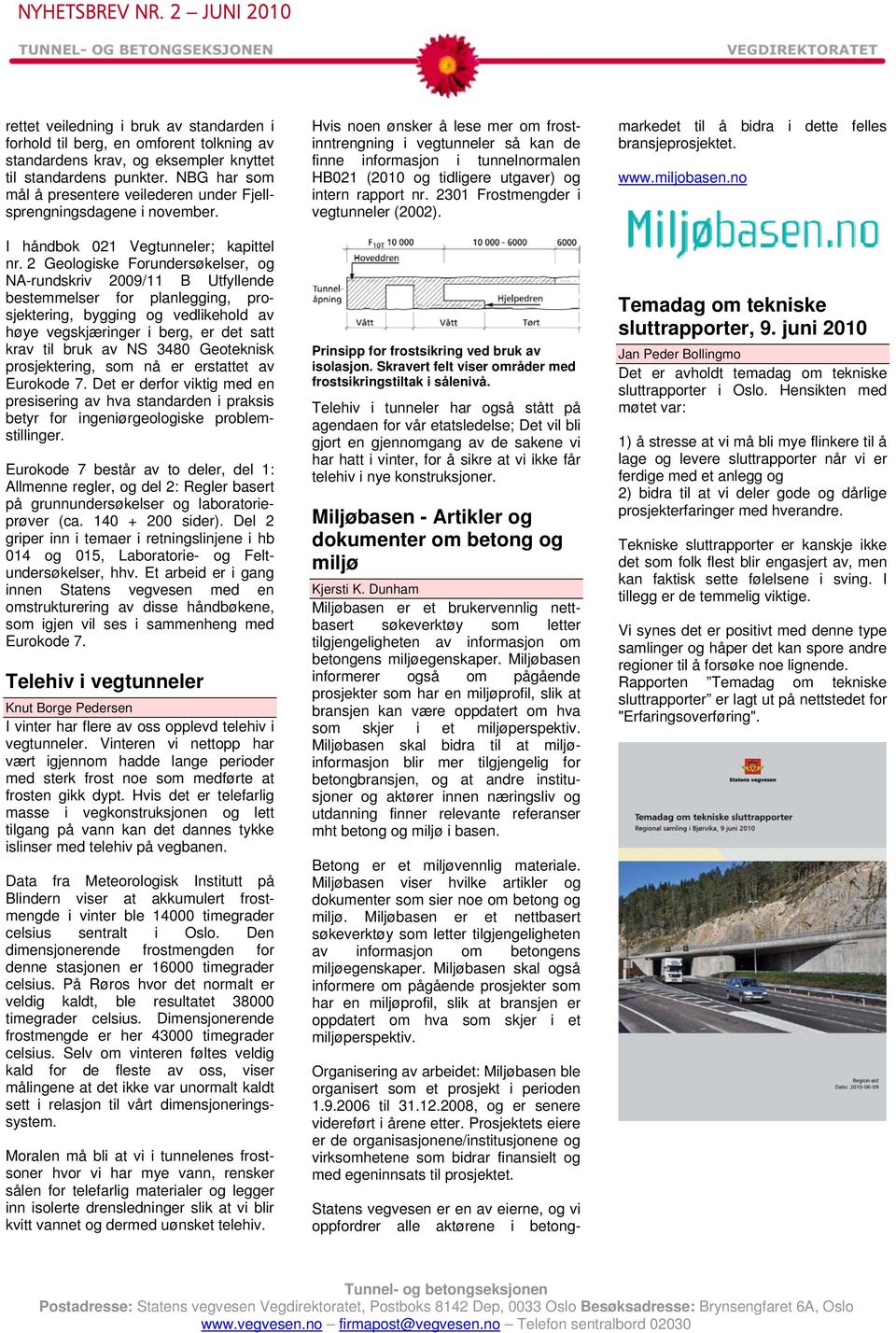 2 Geologiske Forundersøkelser, og NA-rundskriv 2009/11 B Utfyllende bestemmelser for planlegging, prosjektering, bygging og vedlikehold av høye vegskjæringer i berg, er det satt krav til bruk av NS