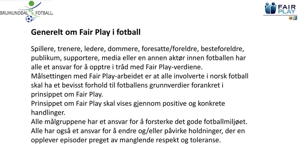 Målsettingen med Fair Play-arbeidet er at alle involverte i norsk fotball skal ha et bevisst forhold til fotballens grunnverdier forankret i prinsippet om Fair Play.