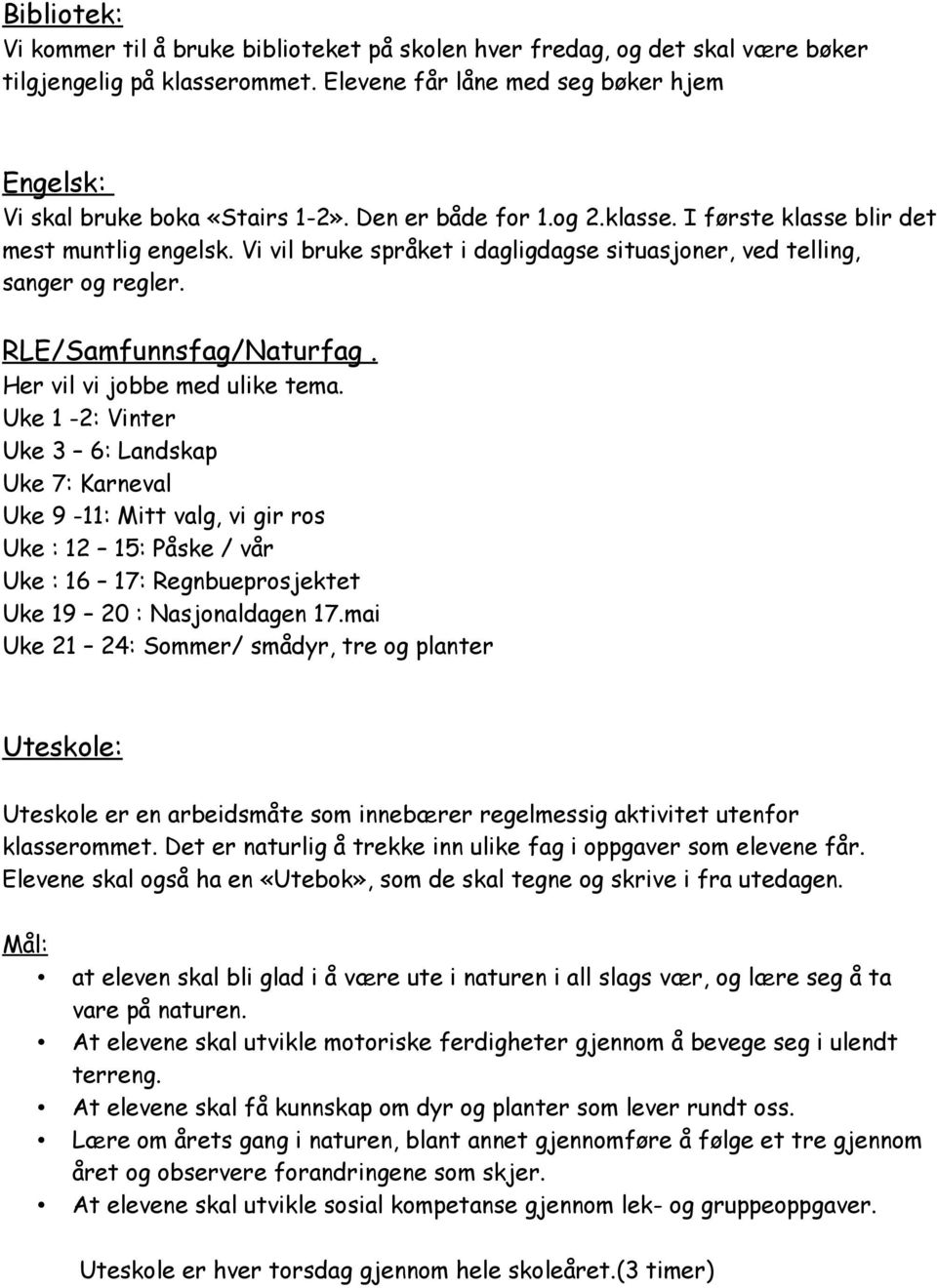 Her vil vi jobbe med ulike tema. Uke 1-2: Vinter Uke 3 6: Landskap Uke 7: Karneval Uke 9-11: Mitt valg, vi gir ros Uke : 12 15: Påske / vår Uke : 16 17: Regnbueprosjektet Uke 19 20 : Nasjonaldagen 17.