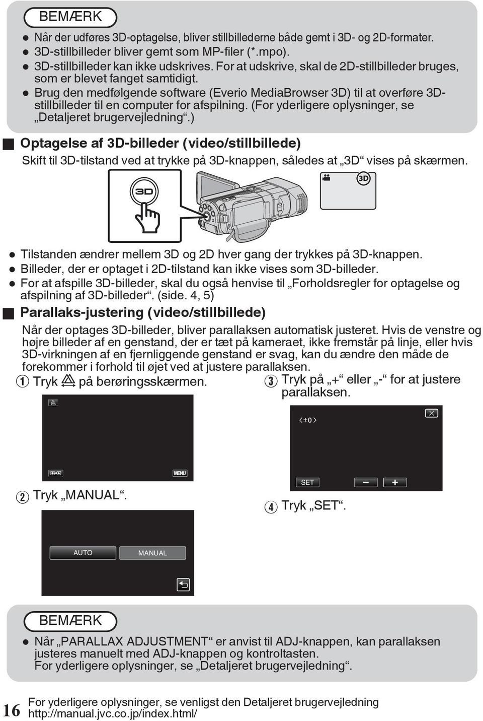 oplysninger, se Detaljeret brugervejledning ) o Optagelse af 3D-billeder (video/stillbillede) Skift til 3D-tilstand ved at trykke på 3D-knappen, således at 3D vises på skærmen 0 Tilstanden ændrer