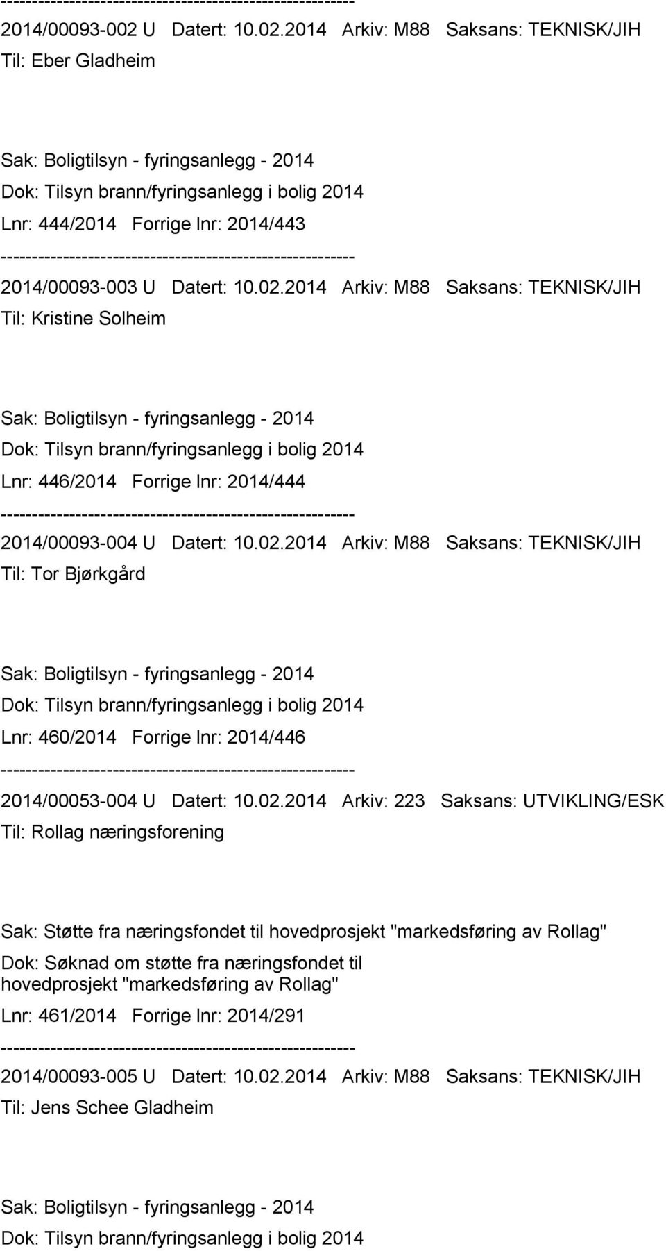 2014 Arkiv: M88 Saksans: TEKNISK/JIH Til: Eber Gladheim Sak: Boligtilsyn - fyringsanlegg - 2014 Dok: Tilsyn brann/fyringsanlegg i bolig 2014 Lnr: 444/2014 Forrige lnr: 2014/443 2014/00093-003 2014