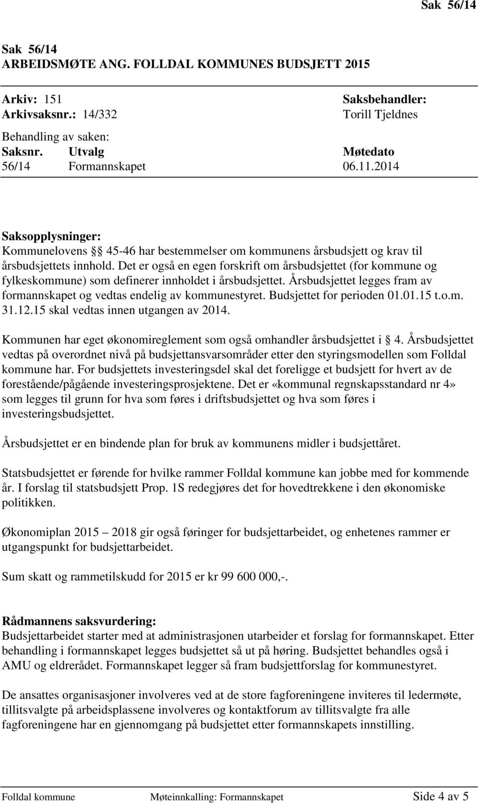 Det er også en egen forskrift om årsbudsjettet (for kommune og fylkeskommune) som definerer innholdet i årsbudsjettet. Årsbudsjettet legges fram av formannskapet og vedtas endelig av kommunestyret.