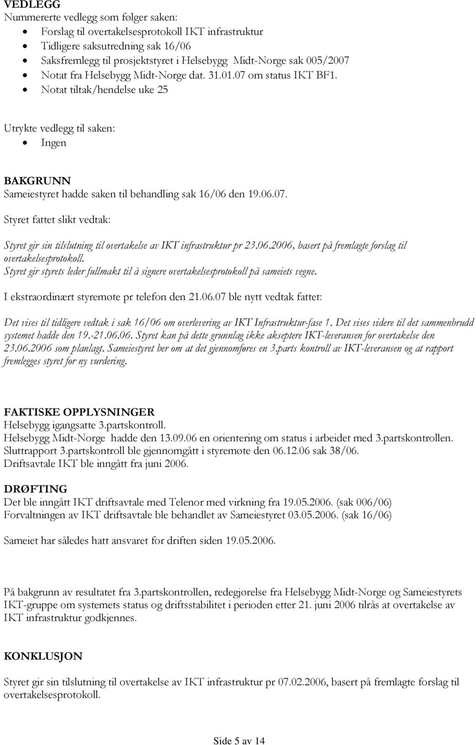 06.2006, basert på fremlagte forslag til overtakelsesprotokoll. Styret gir styrets leder fullmakt til å signere overtakelsesprotokoll på sameiets vegne. I ekstraordinært styremøte pr telefon den 21.