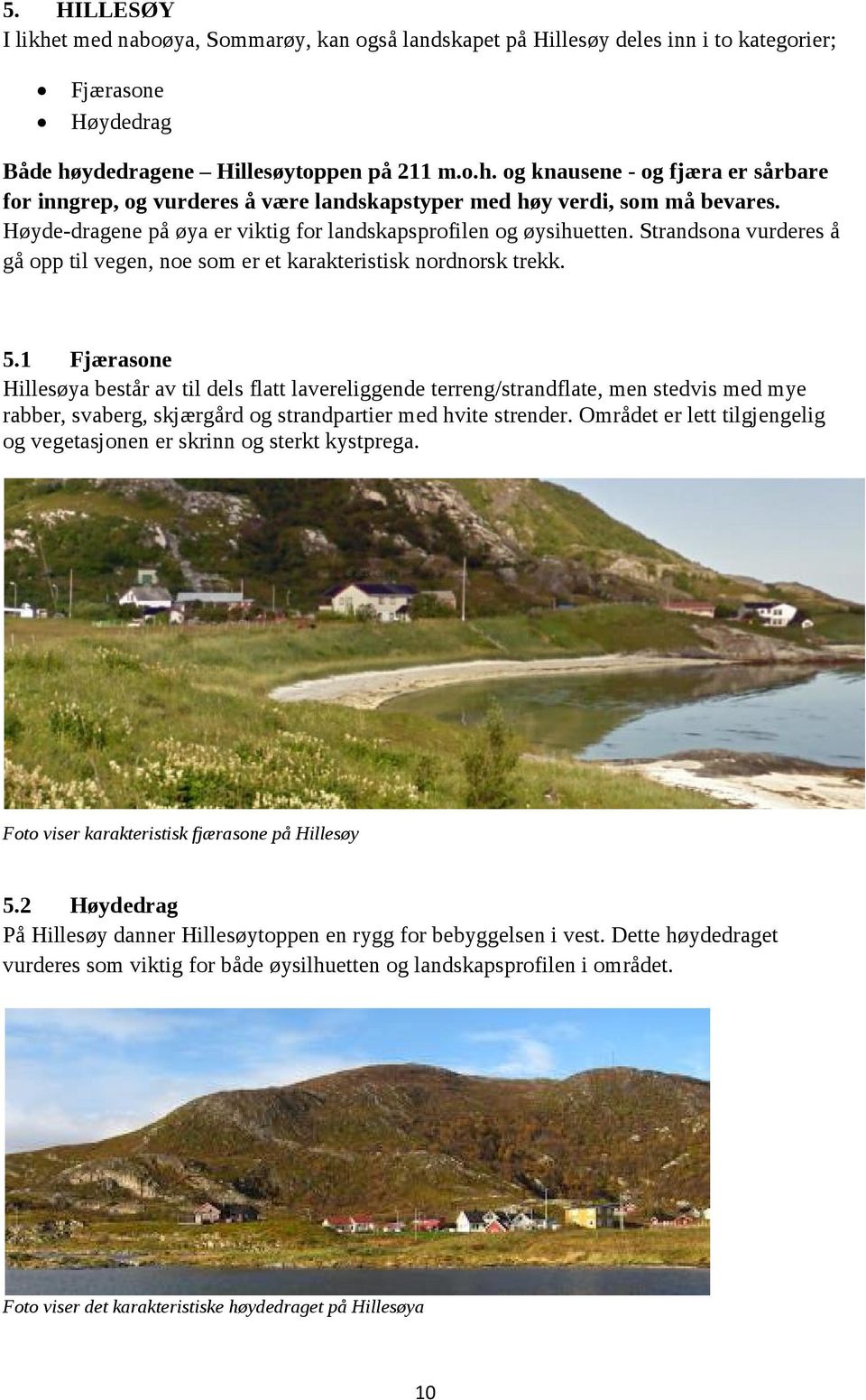 1 Fjærasone Hillesøya består av til dels flatt lavereliggende terreng/strandflate, men stedvis med mye rabber, svaberg, skjærgård og strandpartier med hvite strender.