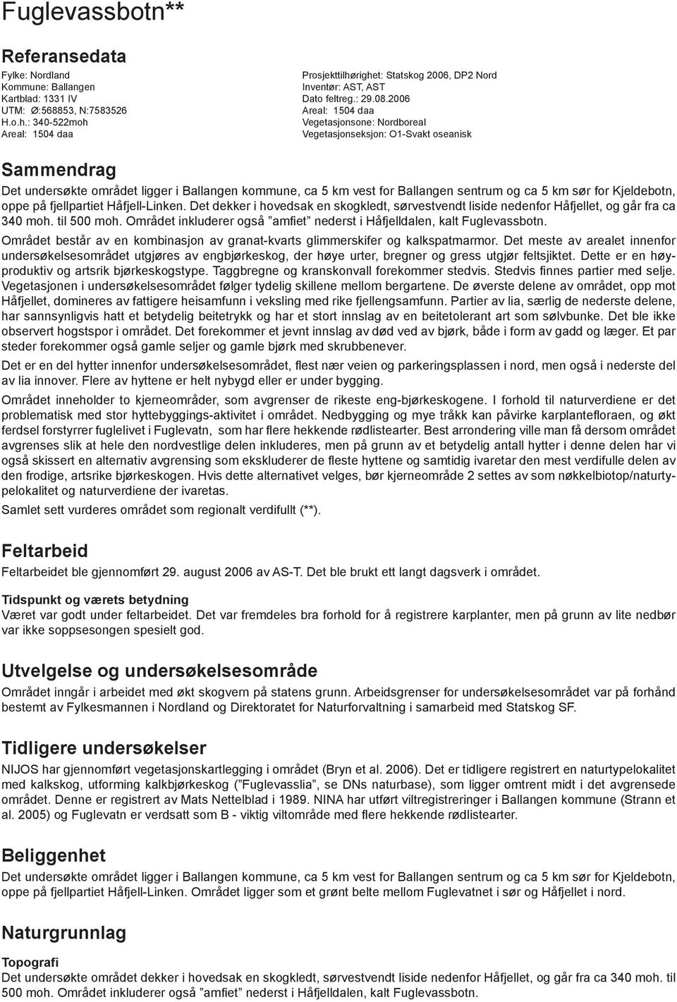 : -522moh Vegetasjonsone: Nordboreal Areal: 1504 daa Vegetasjonseksjon: O1-Svakt oseanisk Sammendrag Det undersøkte området ligger i Ballangen kommune, ca 5 km vest for Ballangen sentrum og ca 5 km