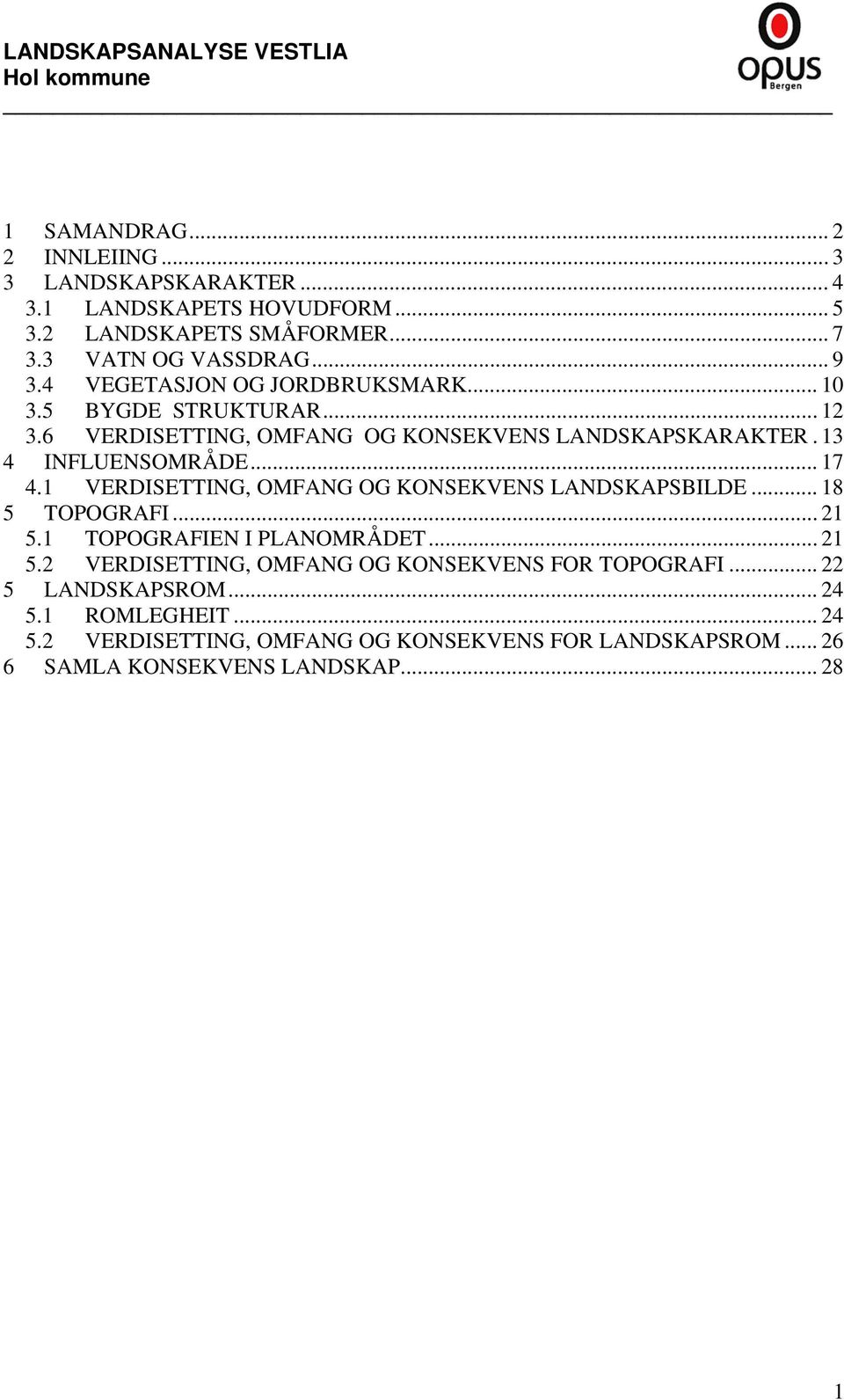 13 4 INFLUENSOMRÅDE... 17 4.1 VERDISETTING, OMFANG OG KONSEKVENS LANDSKAPSBILDE... 18 5 TOPOGRAFI... 21 5.1 TOPOGRAFIEN I PLANOMRÅDET... 21 5.2 VERDISETTING, OMFANG OG KONSEKVENS FOR TOPOGRAFI.