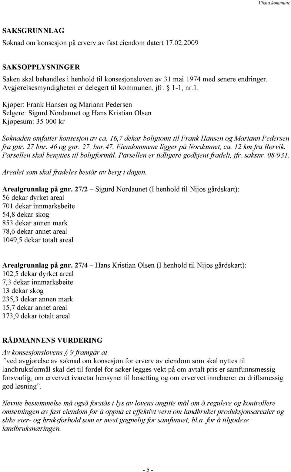 1, nr.1. Kjøper: Frank Hansen og Mariann Pedersen Selgere: Sigurd Nordaunet og Hans Kristian Olsen Kjøpesum: 35 000 kr Søknaden omfatter konsesjon av ca.