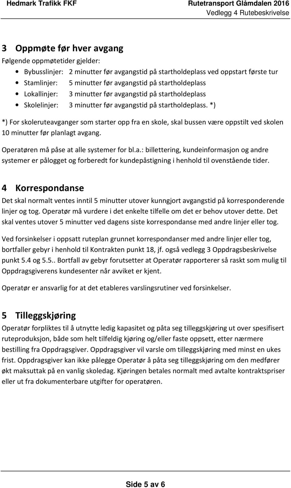 *) *) For skoleruteavganger som starter opp fra en skole, skal bussen være oppstilt ved skolen 10 minutter før planlagt avgang. Operatøren må påse at alle systemer for bl.a.: billettering, kundeinformasjon og andre systemer er pålogget og forberedt for kundepåstigning i henhold til ovenstående tider.