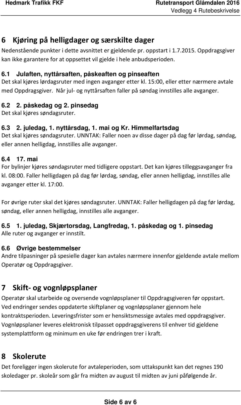 15:00, eller etter nærmere avtale med Oppdragsgiver. Når jul- og nyttårsaften faller på søndag innstilles alle avganger. 6.2 2. påskedag og 2. pinsedag Det skal kjøres søndagsruter. 6.3 2. juledag, 1.