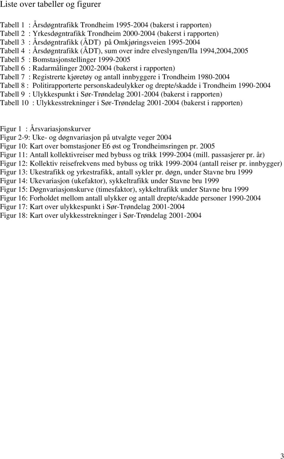 i rapporten) Tabell 7 : Registrerte kjøretøy og antall innbyggere i Trondheim 1980-2004 Tabell 8 : Politirapporterte personskadeulykker og drepte/skadde i Trondheim 1990-2004 Tabell 9 : Ulykkespunkt