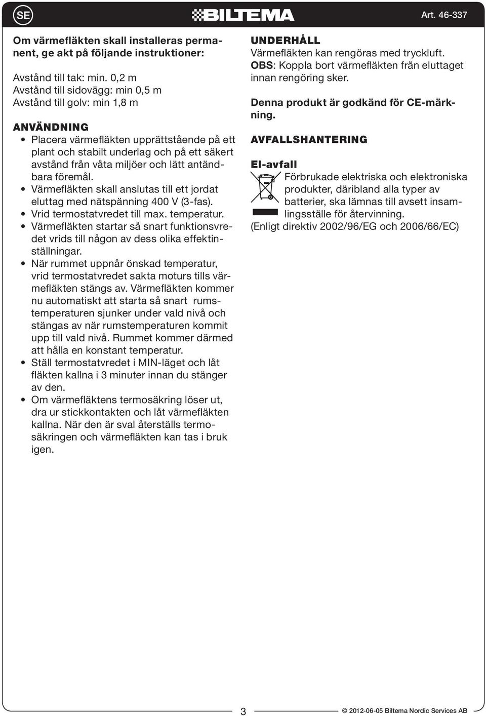 lätt antändbara föremål. Värmefläkten skall anslutas till ett jordat eluttag med nätspänning 400 V (3-fas). Vrid termostatvredet till max. temperatur.