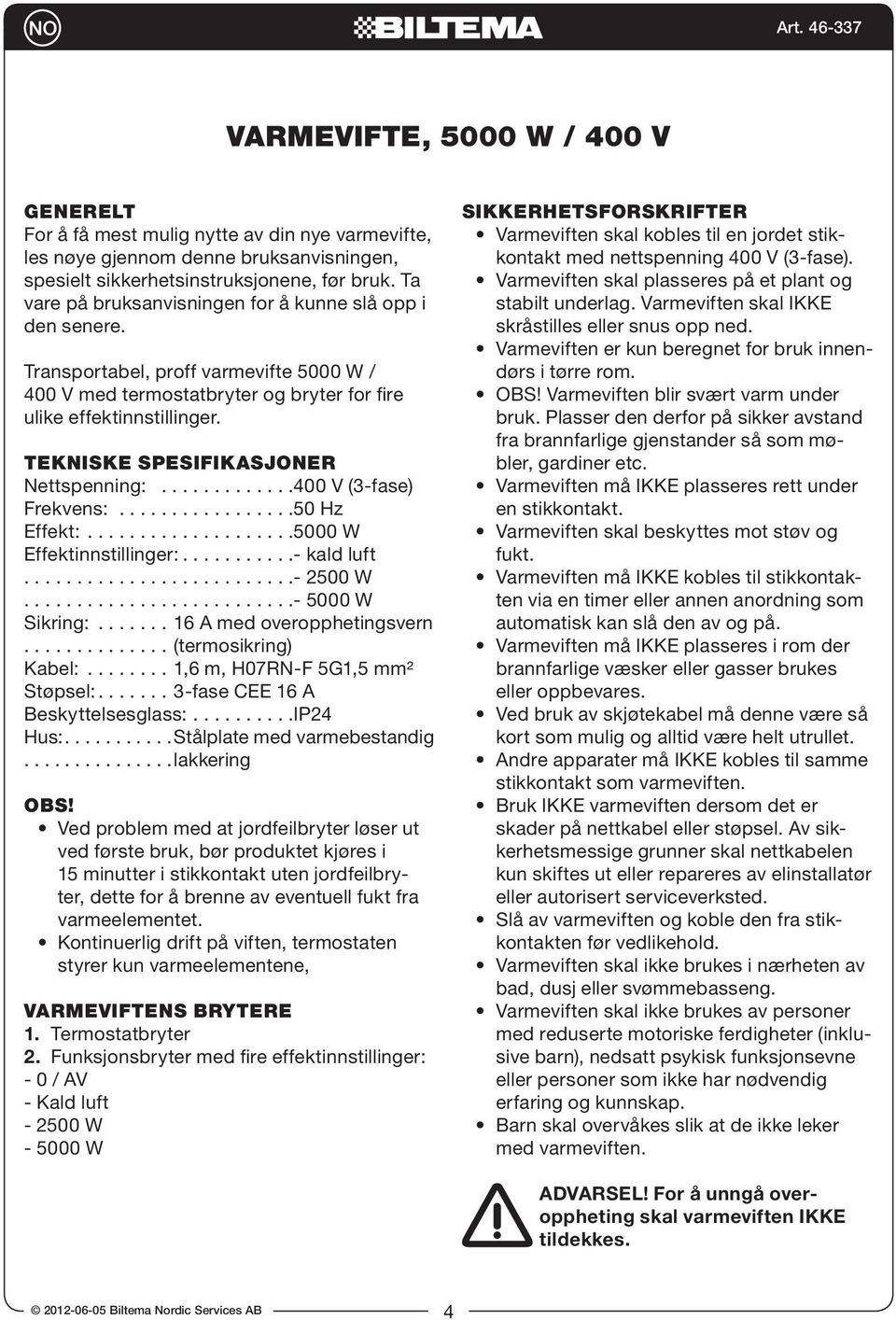 TEKNISKE SPESIFIKASJONER Nettspenning: 400 V (3-fase) Frekvens: 50 Hz Effekt: 5000 W Effektinnstillinger: - kald luft - 2500 W - 5000 W Sikring: 16 A med overopphetingsvern (termosikring) Kabel: 1,6