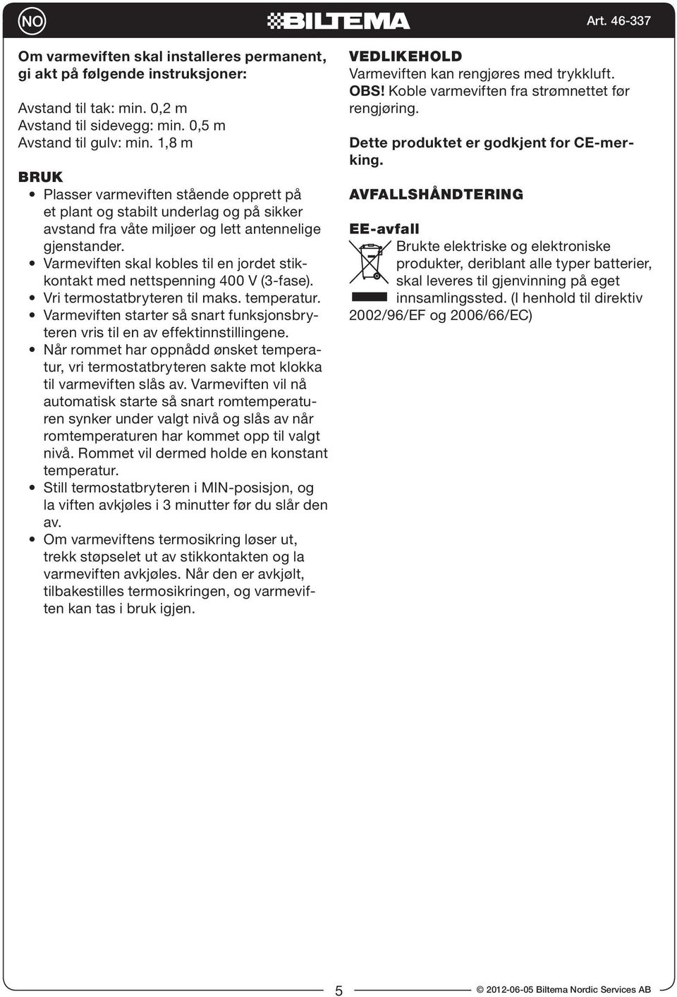 Varmeviften skal kobles til en jordet stikkontakt med nettspenning 400 V (3-fase). Vri termostatbryteren til maks. temperatur.