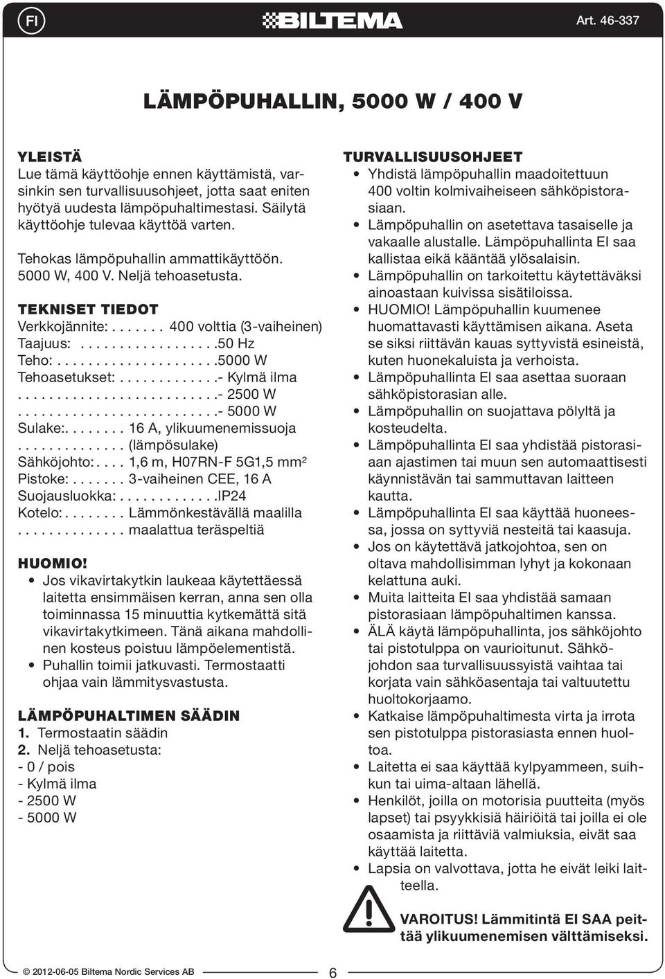 TEKNISET TIEDOT Verkkojännite: 400 volttia (3-vaiheinen) Taajuus: 50 Hz Teho: 5000 W Tehoasetukset: - Kylmä ilma - 2500 W - 5000 W Sulake: 16 A, ylikuumenemissuoja (lämpösulake) Sähköjohto: 1,6 m,